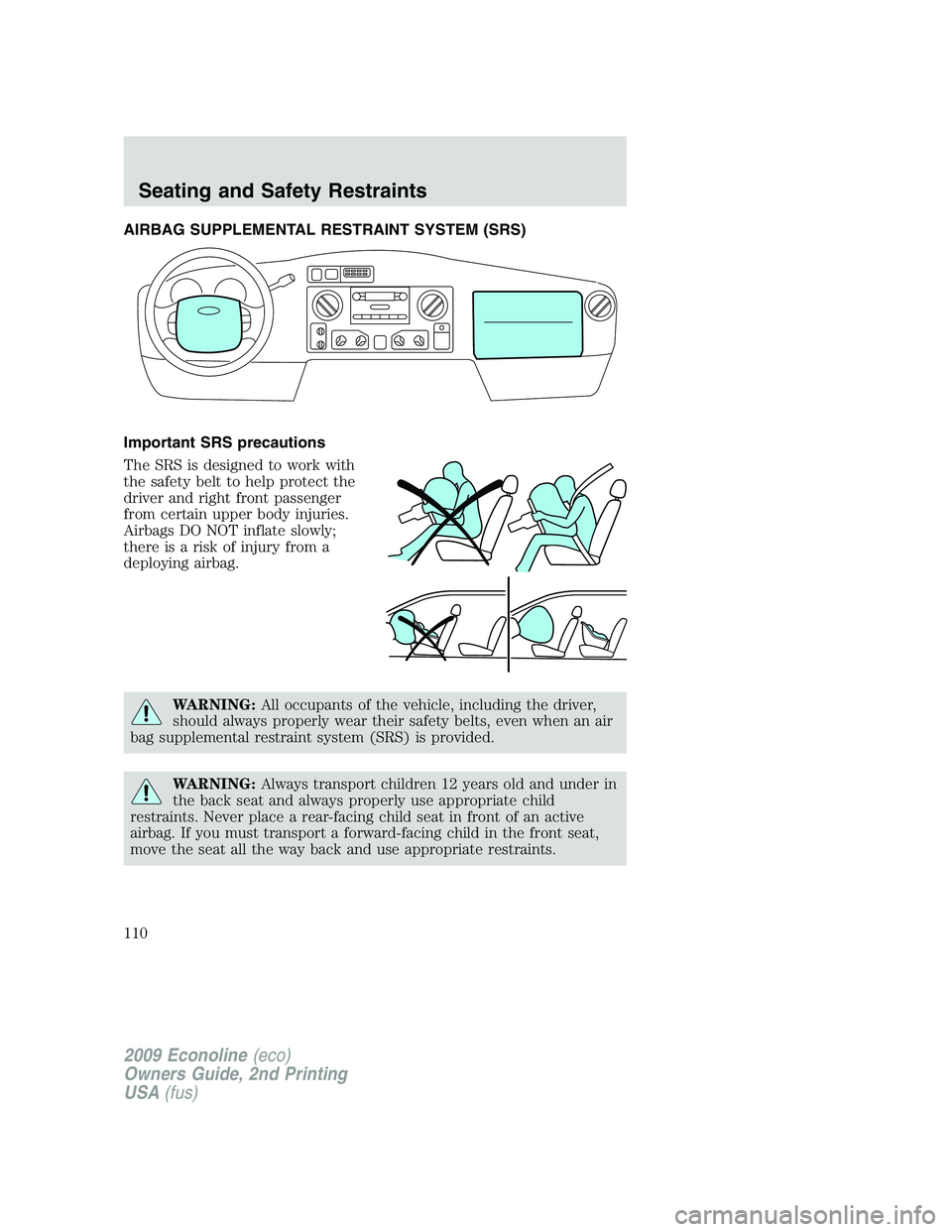 FORD E350 2009  Owners Manual AIRBAG SUPPLEMENTAL RESTRAINT SYSTEM (SRS)
Important SRS precautions
The SRS is designed to work with
the safety belt to help protect the
driver and right front passenger
from certain upper body injur