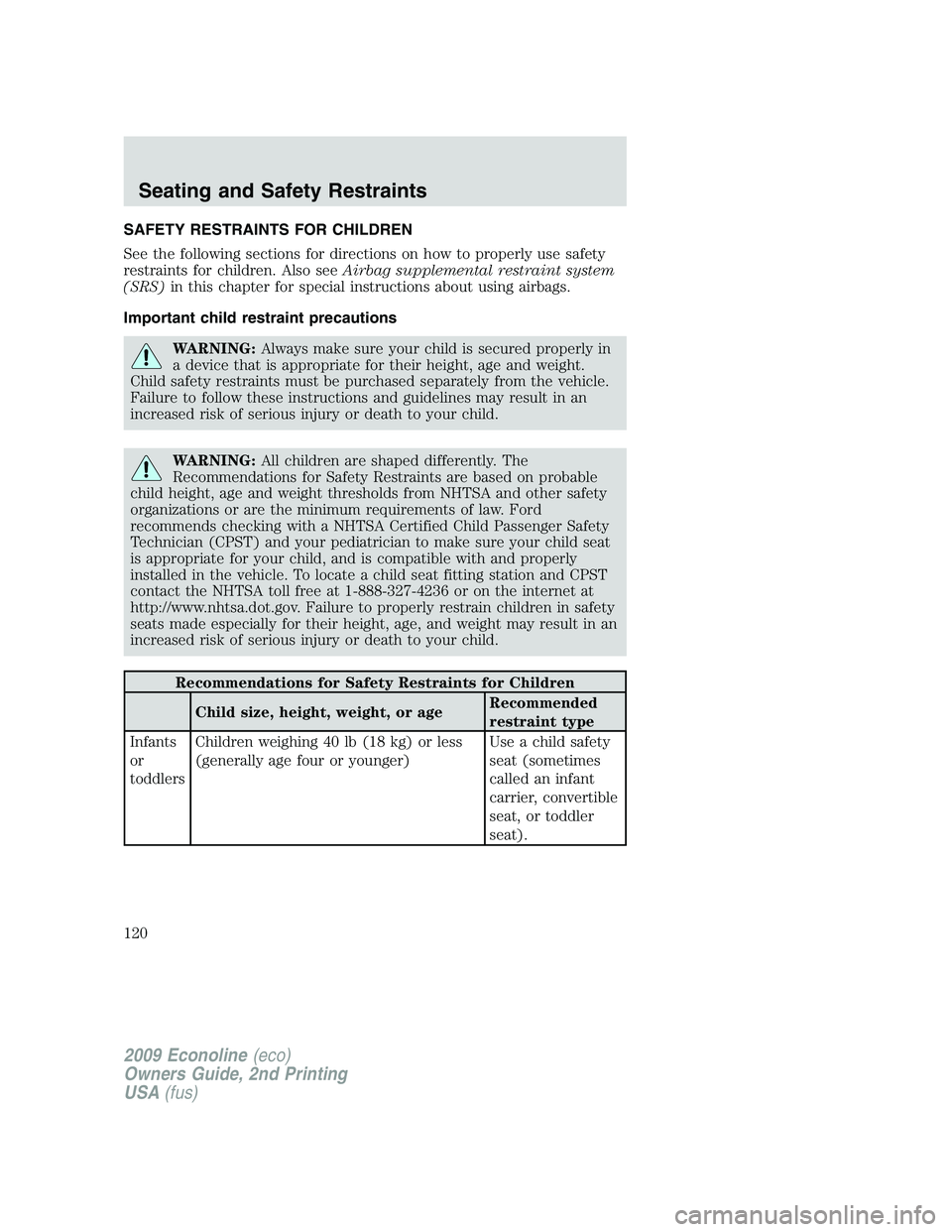 FORD E350 2009  Owners Manual SAFETY RESTRAINTS FOR CHILDREN
See the following sections for directions on how to properly use safety
restraints for children. Also seeAirbag supplemental restraint system
(SRS)in this chapter for sp
