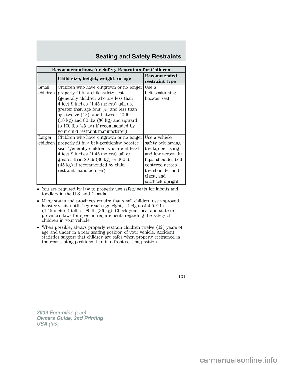 FORD E350 2009  Owners Manual Recommendations for Safety Restraints for Children
Child size, height, weight, or ageRecommended
restraint type
Small
childrenChildren who have outgrown or no longer
properly fit in a child safety sea