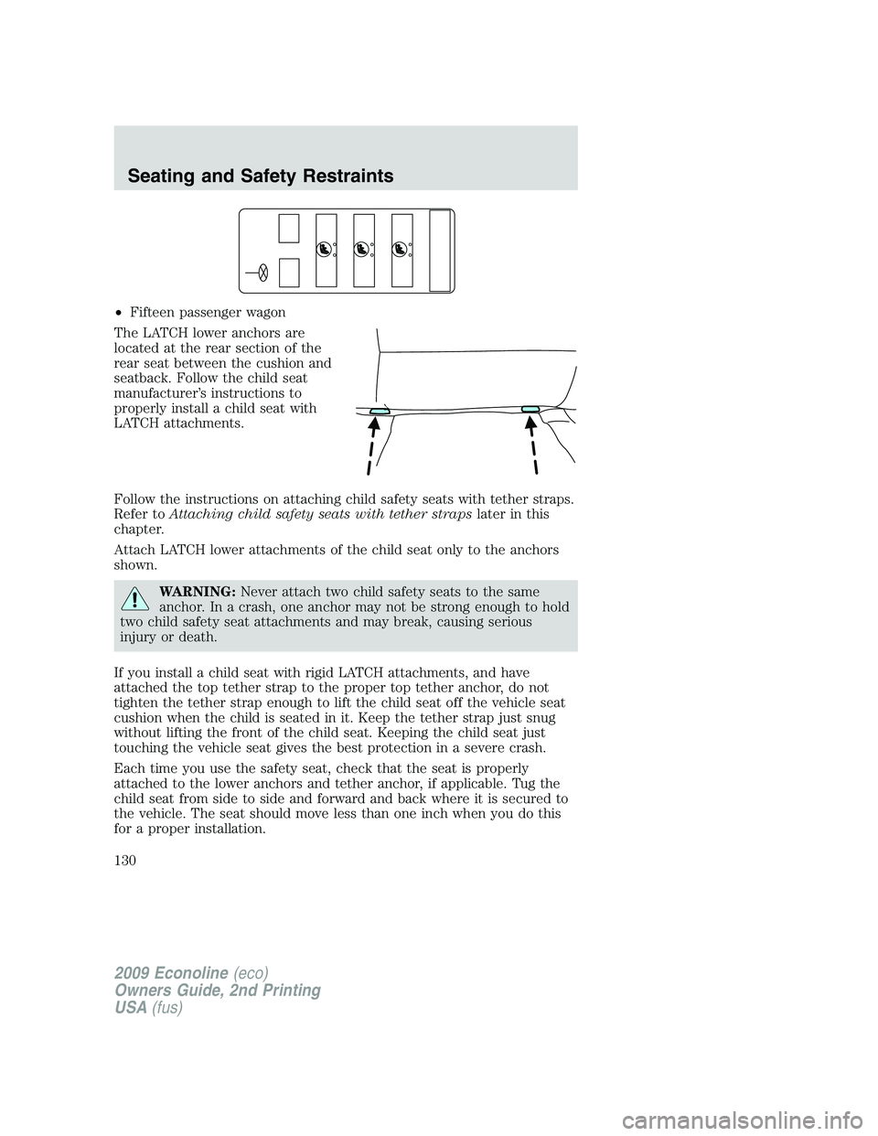 FORD E350 2009  Owners Manual •Fifteen passenger wagon
The LATCH lower anchors are
located at the rear section of the
rear seat between the cushion and
seatback. Follow the child seat
manufacturer’s instructions to
properly in