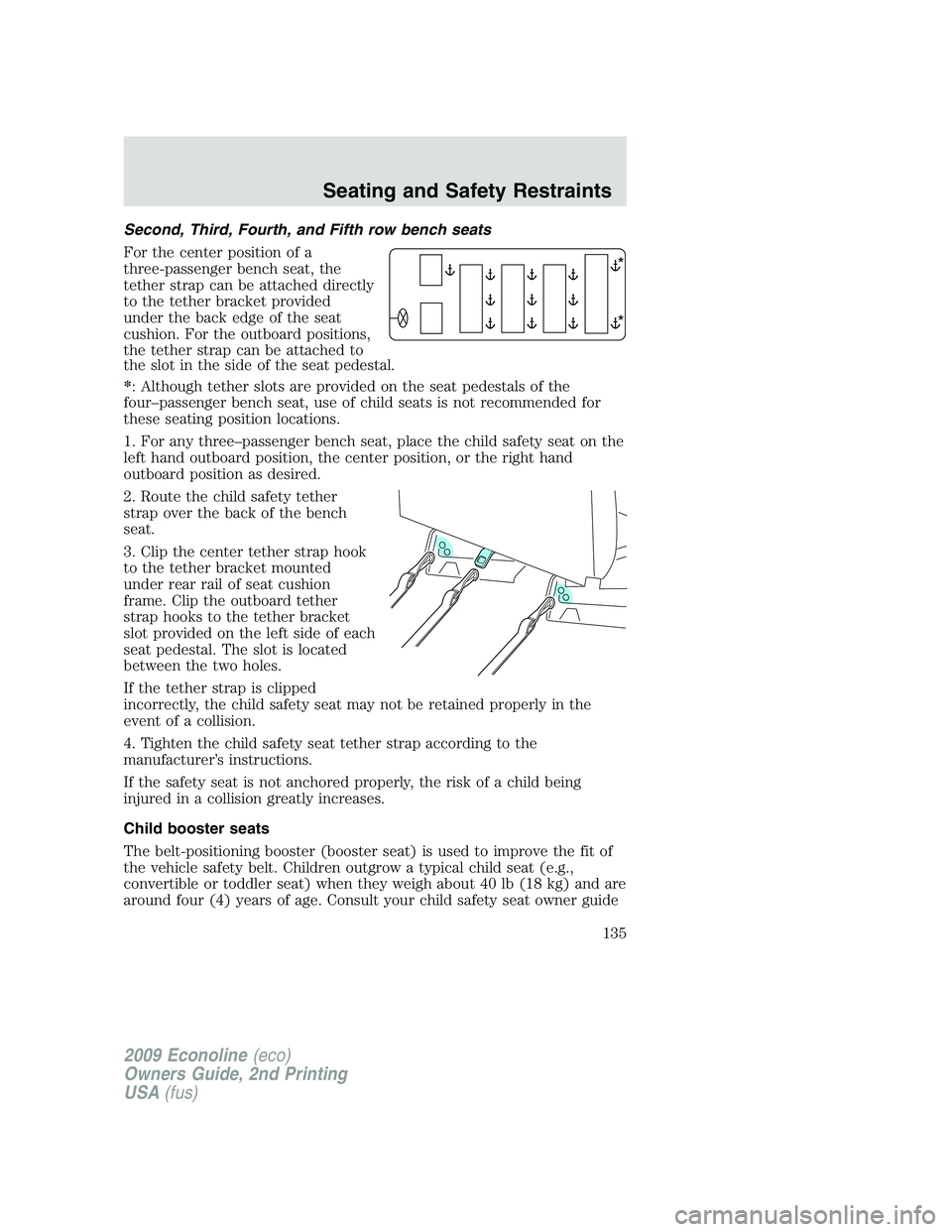 FORD E350 2009  Owners Manual Second, Third, Fourth, and Fifth row bench seats
For the center position of a
three-passenger bench seat, the
tether strap can be attached directly
to the tether bracket provided
under the back edge o
