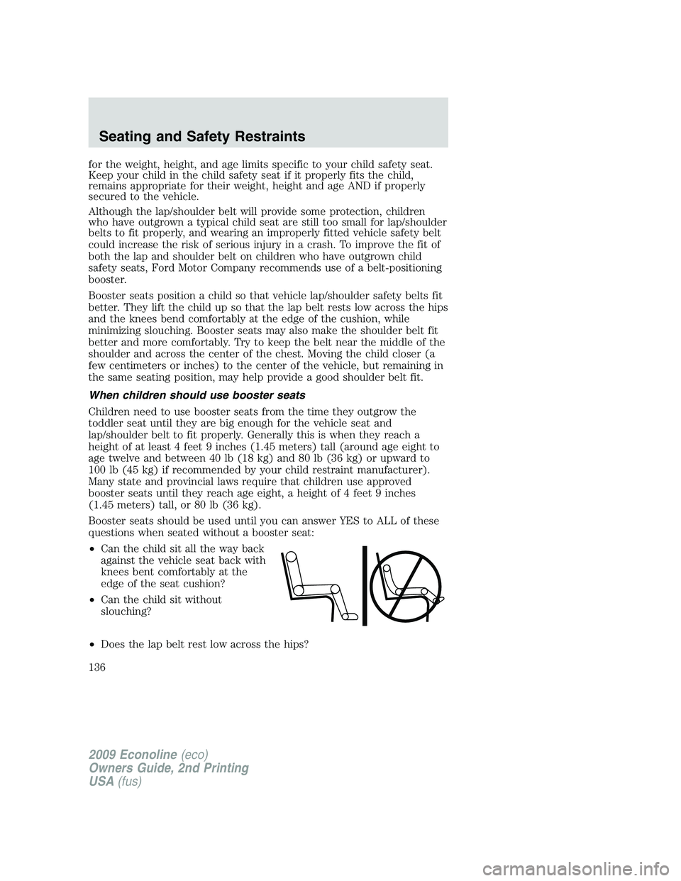 FORD E350 2009  Owners Manual for the weight, height, and age limits specific to your child safety seat.
Keep your child in the child safety seat if it properly fits the child,
remains appropriate for their weight, height and age 