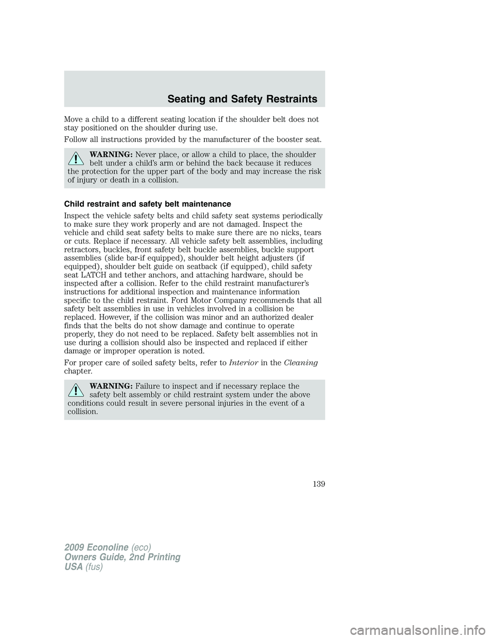FORD E350 2009  Owners Manual Move a child to a different seating location if the shoulder belt does not
stay positioned on the shoulder during use.
Follow all instructions provided by the manufacturer of the booster seat.
WARNING