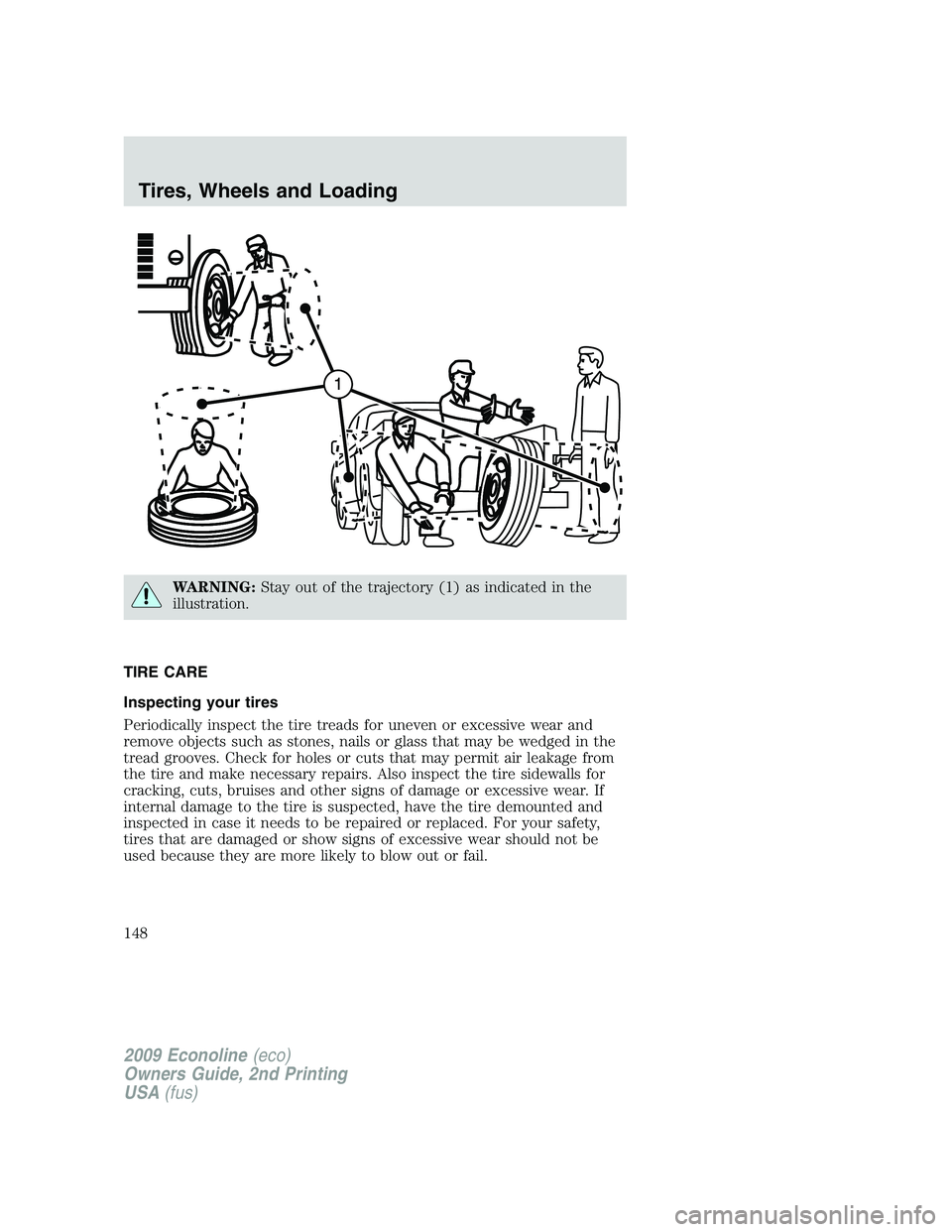 FORD E350 2009  Owners Manual WARNING:Stay out of the trajectory (1) as indicated in the
illustration.
TIRE CARE
Inspecting your tires
Periodically inspect the tire treads for uneven or excessive wear and
remove objects such as st