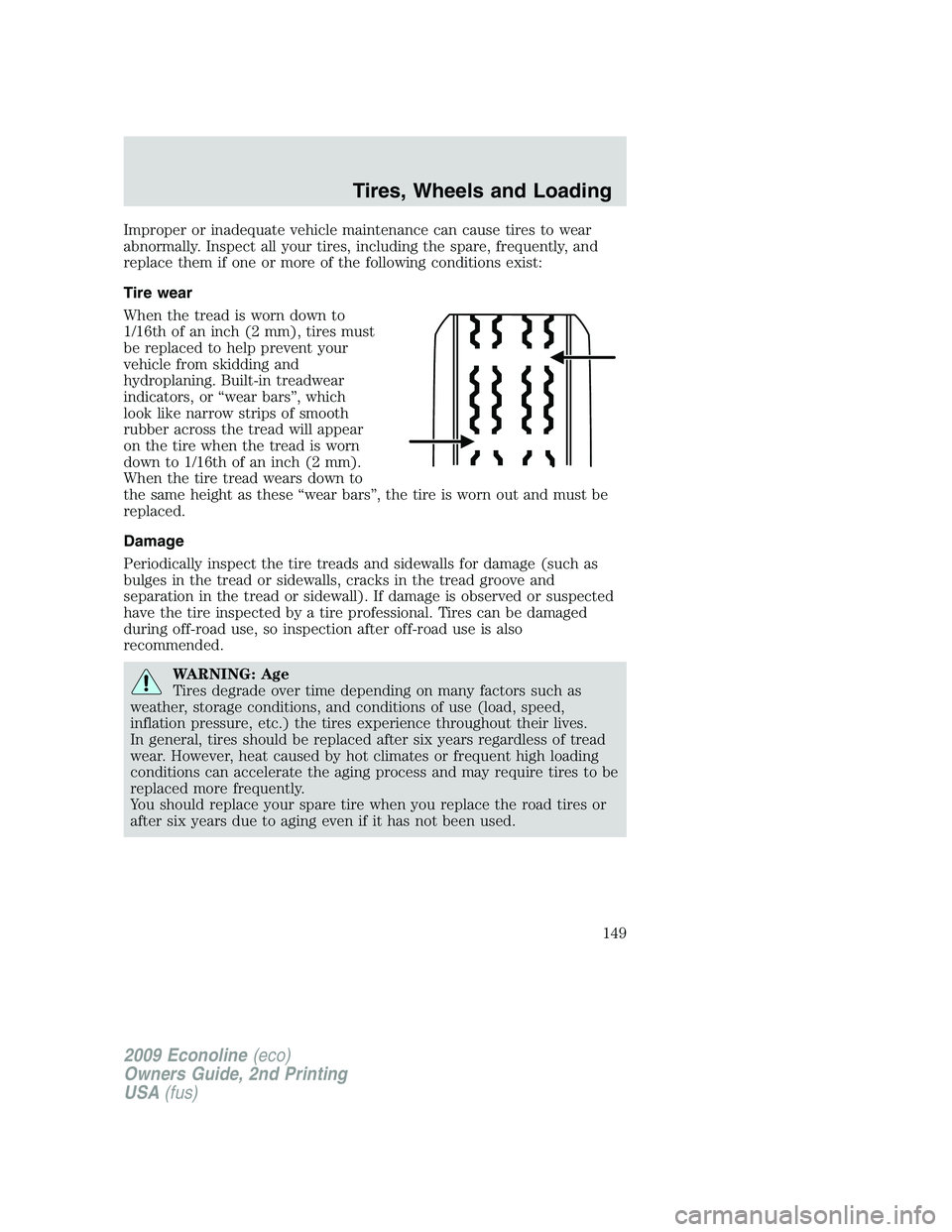 FORD E350 2009  Owners Manual Improper or inadequate vehicle maintenance can cause tires to wear
abnormally. Inspect all your tires, including the spare, frequently, and
replace them if one or more of the following conditions exis