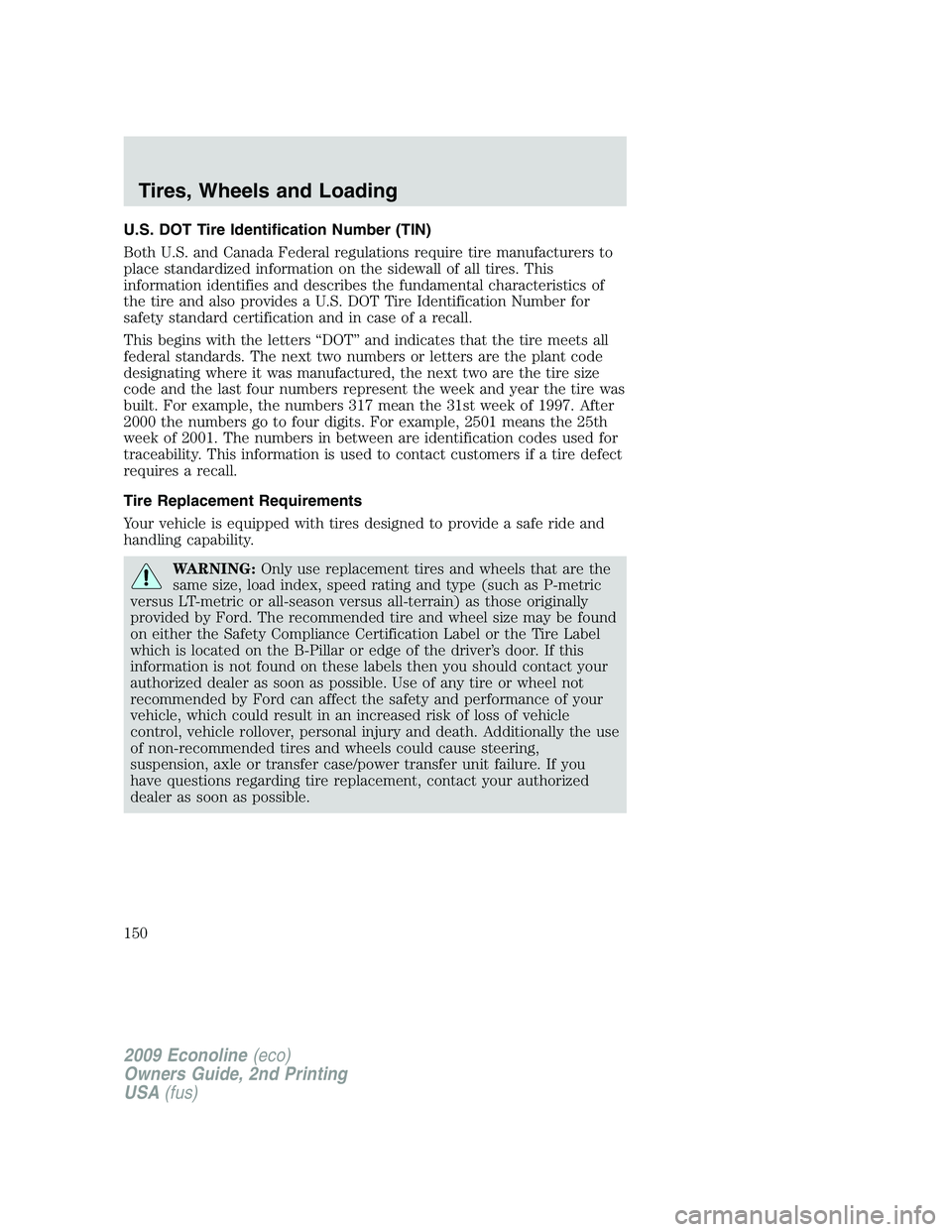 FORD E350 2009  Owners Manual U.S. DOT Tire Identification Number (TIN)
Both U.S. and Canada Federal regulations require tire manufacturers to
place standardized information on the sidewall of all tires. This
information identifie