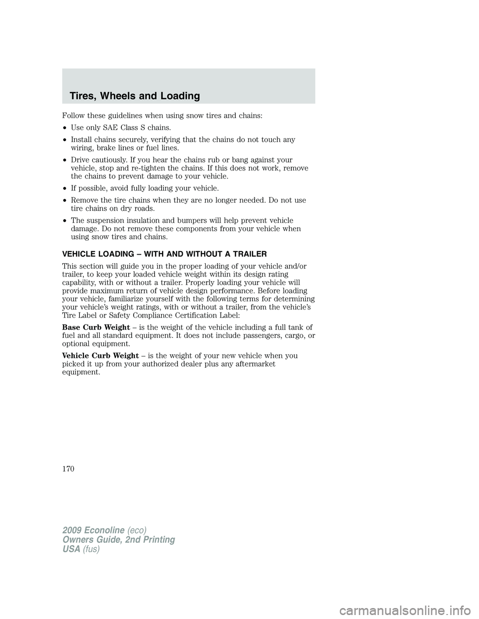 FORD E350 2009  Owners Manual Follow these guidelines when using snow tires and chains:
•Use only SAE Class S chains.
•Install chains securely, verifying that the chains do not touch any
wiring, brake lines or fuel lines.
•D