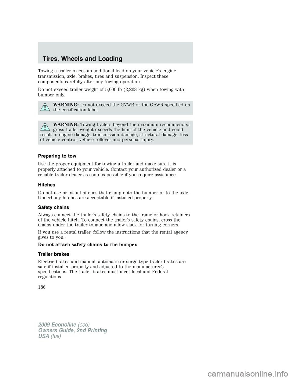 FORD E350 2009  Owners Manual Towing a trailer places an additional load on your vehicle’s engine,
transmission, axle, brakes, tires and suspension. Inspect these
components carefully after any towing operation.
Do not exceed tr