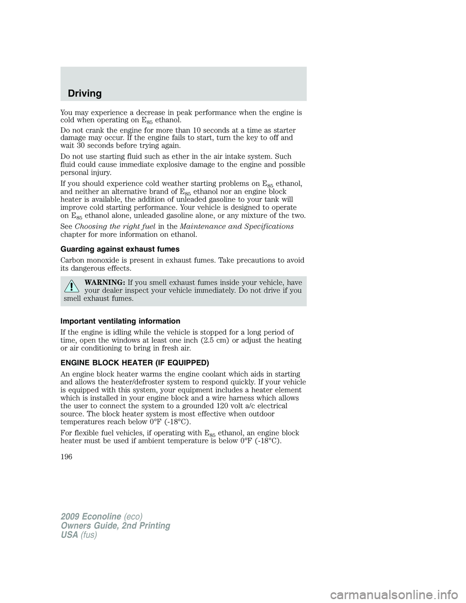 FORD E350 2009  Owners Manual You may experience a decrease in peak performance when the engine is
cold when operating on E
85ethanol.
Do not crank the engine for more than 10 seconds at a time as starter
damage may occur. If the 