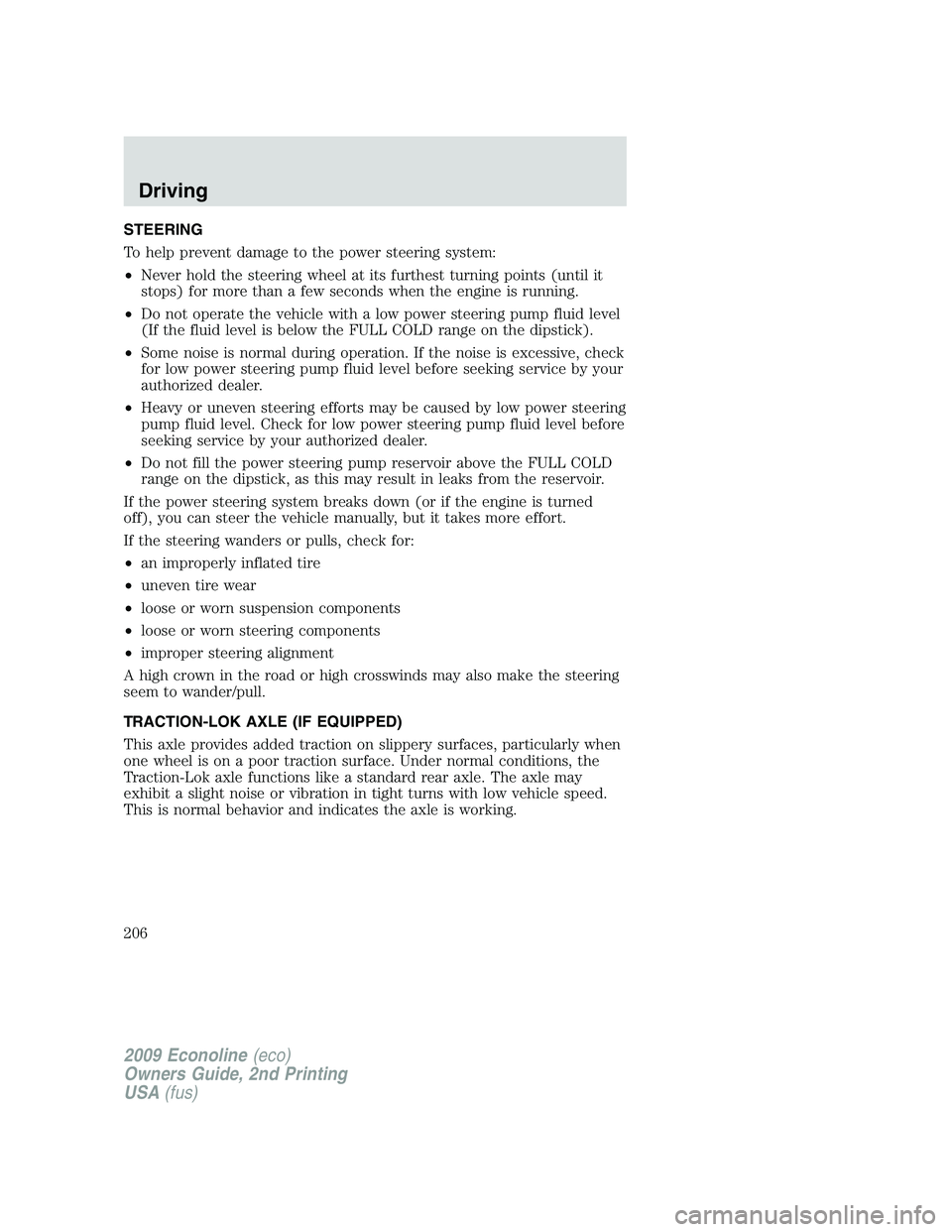 FORD E350 2009  Owners Manual STEERING
To help prevent damage to the power steering system:
•Never hold the steering wheel at its furthest turning points (until it
stops) for more than a few seconds when the engine is running.
