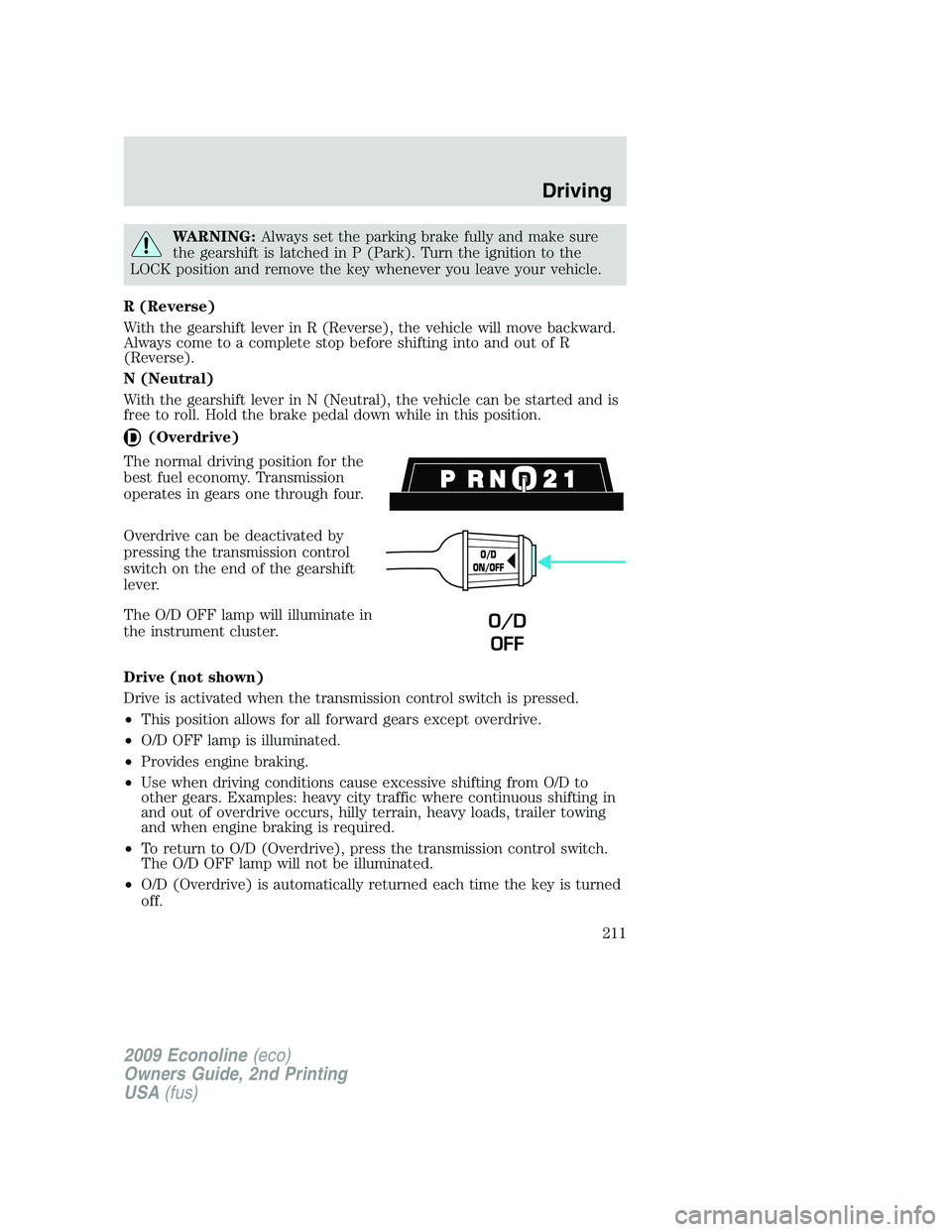 FORD E350 2009  Owners Manual WARNING:Always set the parking brake fully and make sure
the gearshift is latched in P (Park). Turn the ignition to the
LOCK position and remove the key whenever you leave your vehicle.
R (Reverse)
Wi