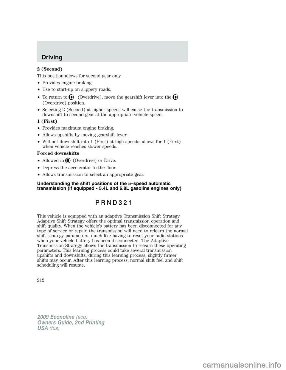 FORD E350 2009  Owners Manual 2 (Second)
This position allows for second gear only.
•Provides engine braking.
•Use to start-up on slippery roads.
•To return to
(Overdrive), move the gearshift lever into the
(Overdrive) posit