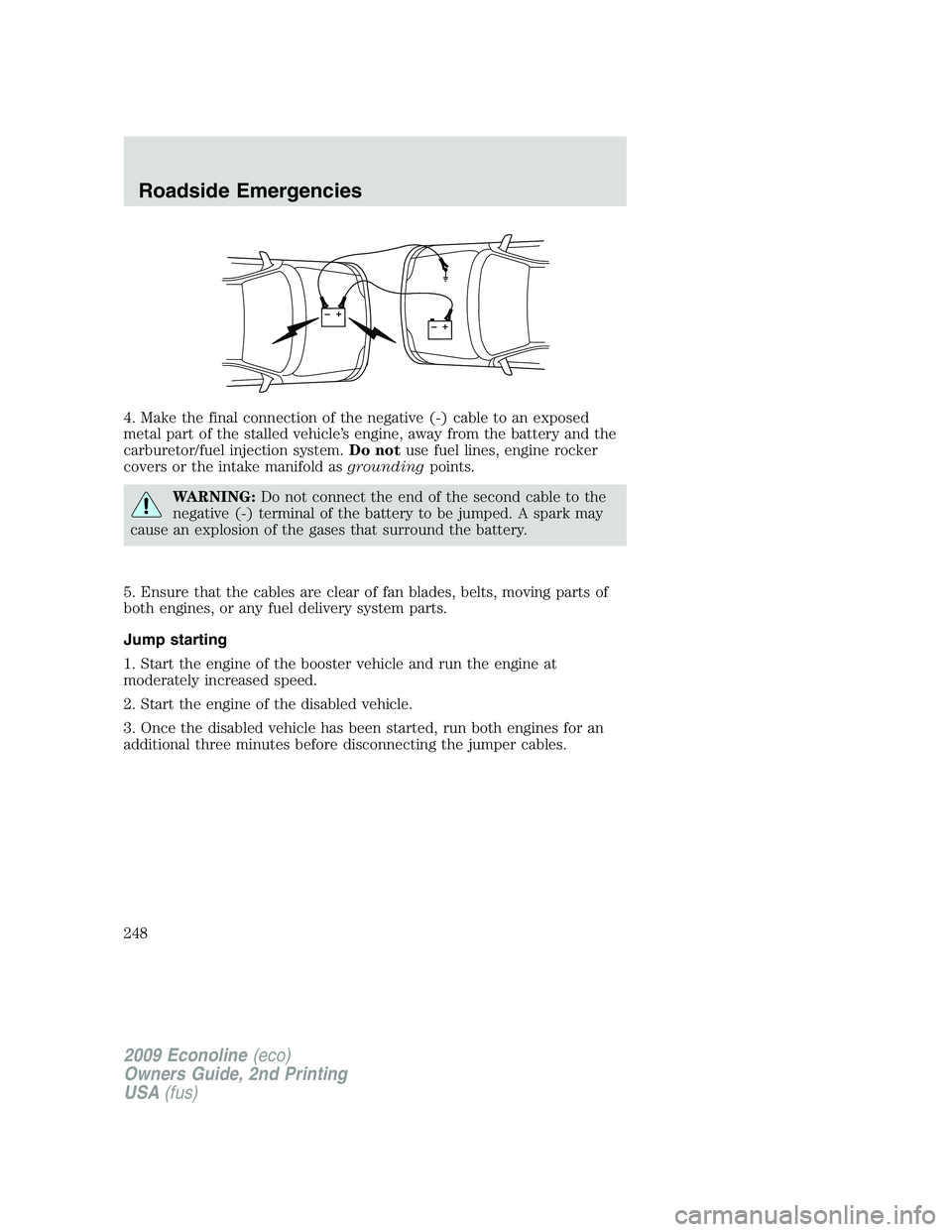 FORD E350 2009  Owners Manual 4. Make the final connection of the negative (-) cable to an exposed
metal part of the stalled vehicle’s engine, away from the battery and the
carburetor/fuel injection system.Do notuse fuel lines, 
