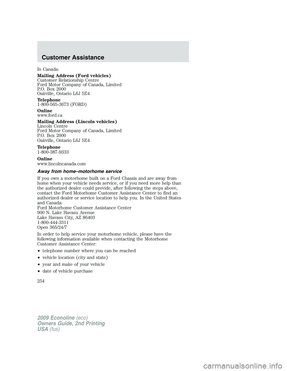 FORD E350 2009  Owners Manual In Canada:
Mailing Address (Ford vehicles)
Customer Relationship Centre
Ford Motor Company of Canada, Limited
P.O. Box 2000
Oakville, Ontario L6J 5E4
Telephone
1-800-565-3673 (FORD)
Online
www.ford.ca