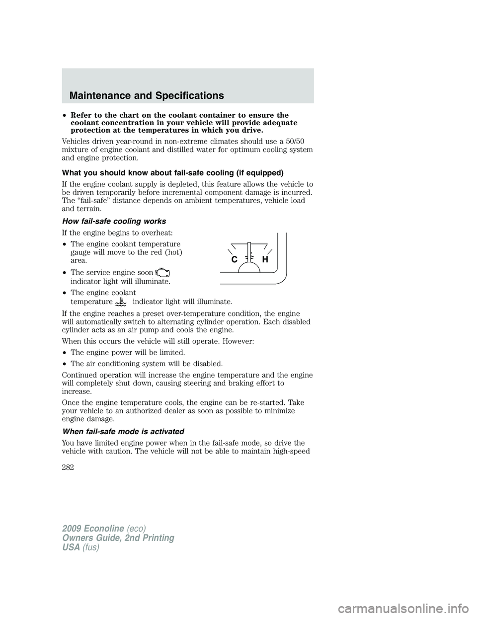 FORD E350 2009  Owners Manual •Refer to the chart on the coolant container to ensure the
coolant concentration in your vehicle will provide adequate
protection at the temperatures in which you drive.
Vehicles driven year-round i