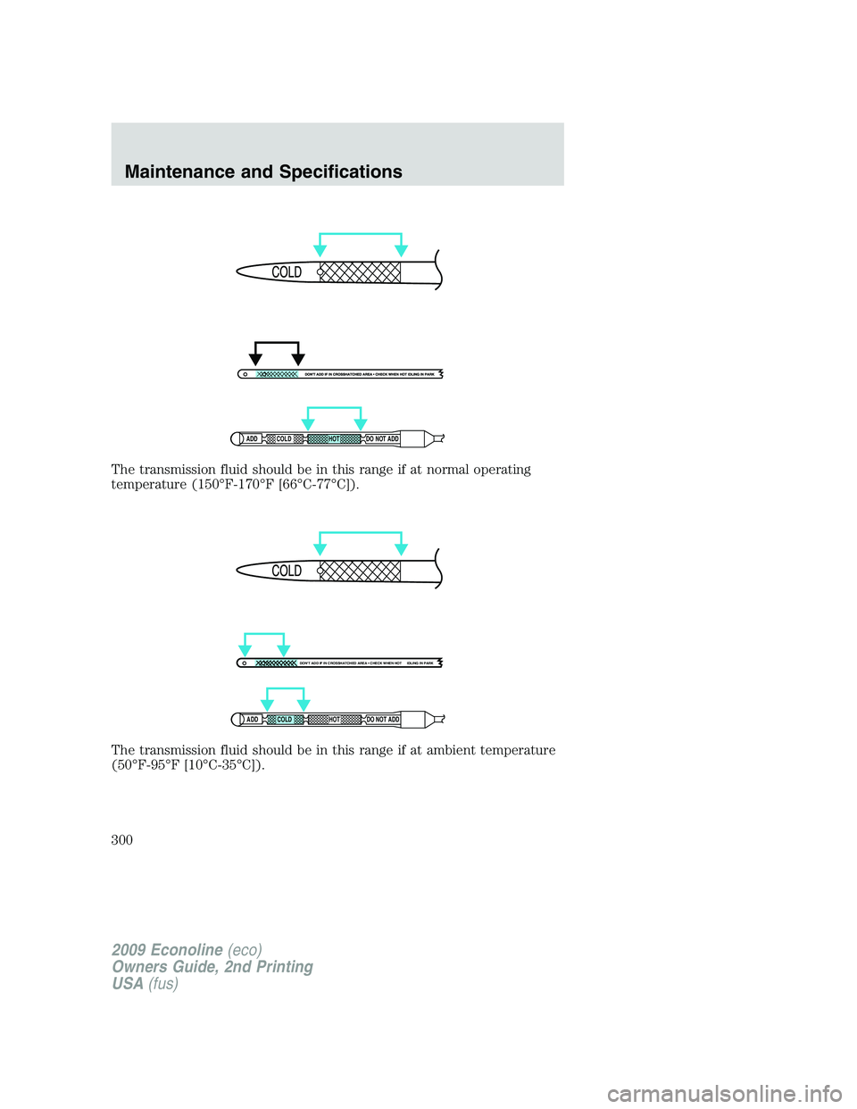FORD E350 2009  Owners Manual The transmission fluid should be in this range if at normal operating
temperature (150°F-170°F [66°C-77°C]).
The transmission fluid should be in this range if at ambient temperature
(50°F-95°F [