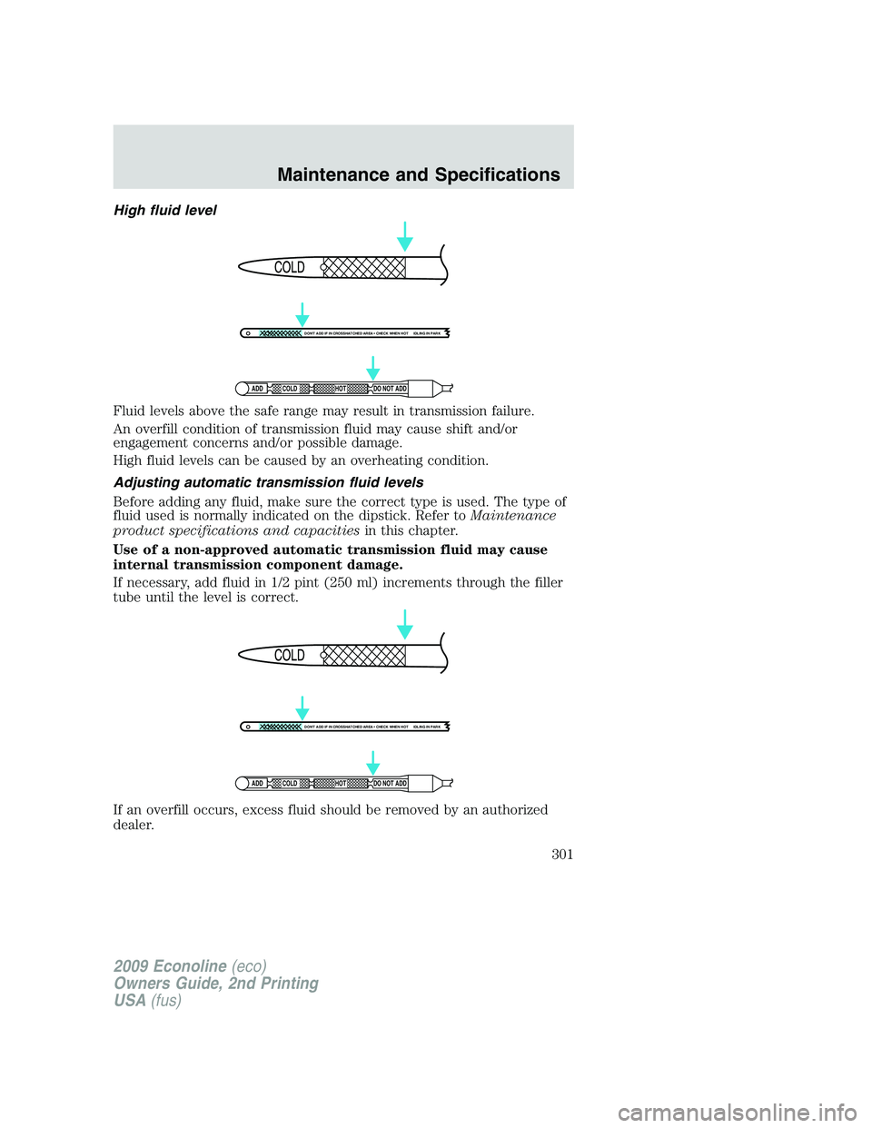 FORD E350 2009  Owners Manual High fluid level
Fluid levels above the safe range may result in transmission failure.
An overfill condition of transmission fluid may cause shift and/or
engagement concerns and/or possible damage.
Hi