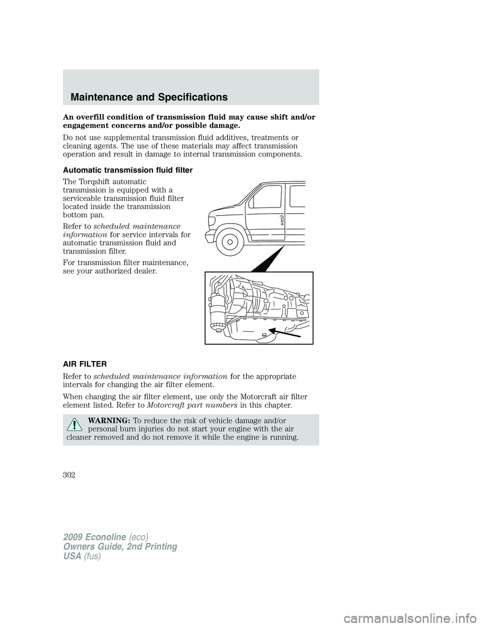 FORD E350 2009  Owners Manual An overfill condition of transmission fluid may cause shift and/or
engagement concerns and/or possible damage.
Do not use supplemental transmission fluid additives, treatments or
cleaning agents. The 