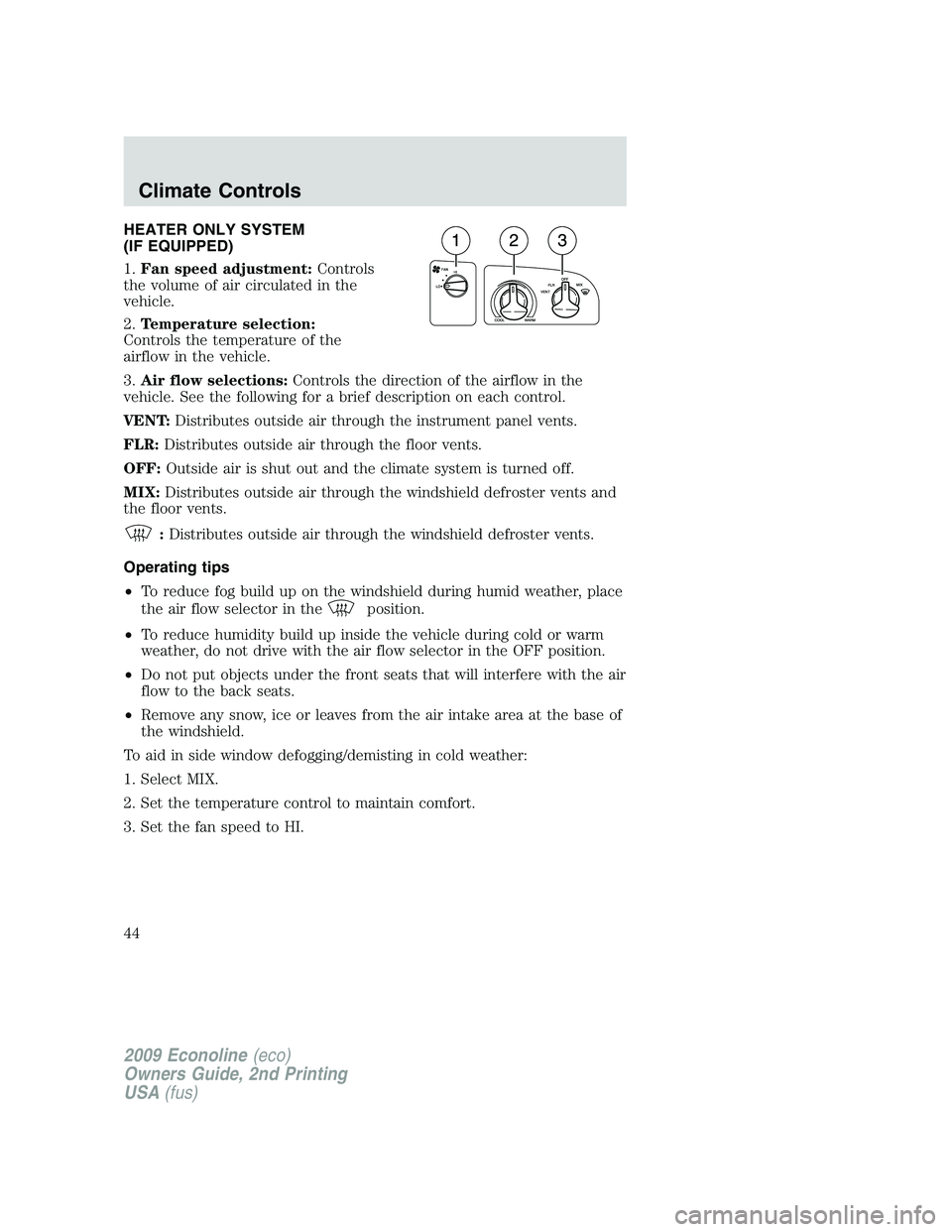 FORD E350 2009  Owners Manual HEATER ONLY SYSTEM
(IF EQUIPPED)
1.Fan speed adjustment:Controls
the volume of air circulated in the
vehicle.
2.Temperature selection:
Controls the temperature of the
airflow in the vehicle.
3.Air flo