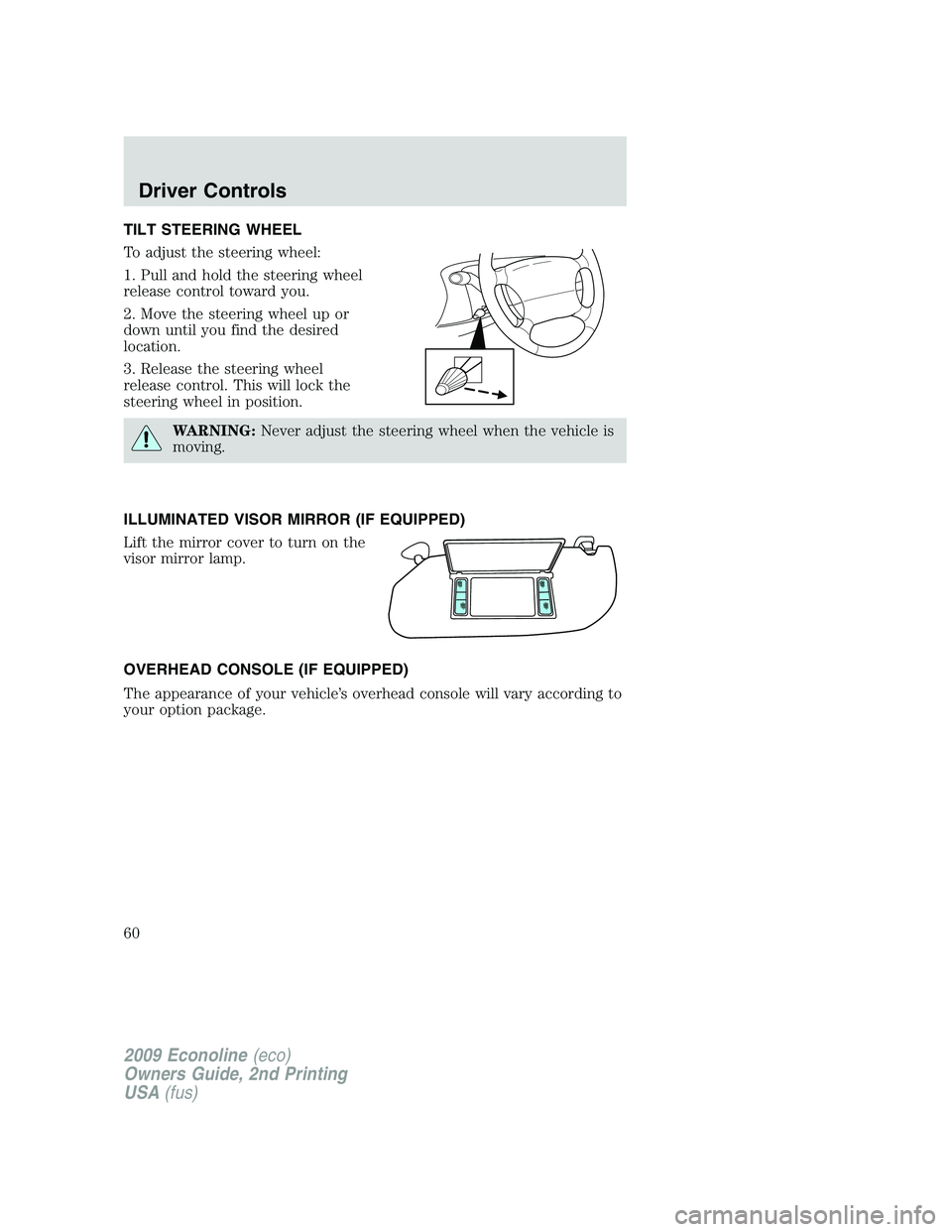 FORD E350 2009  Owners Manual TILT STEERING WHEEL
To adjust the steering wheel:
1. Pull and hold the steering wheel
release control toward you.
2. Move the steering wheel up or
down until you find the desired
location.
3. Release 