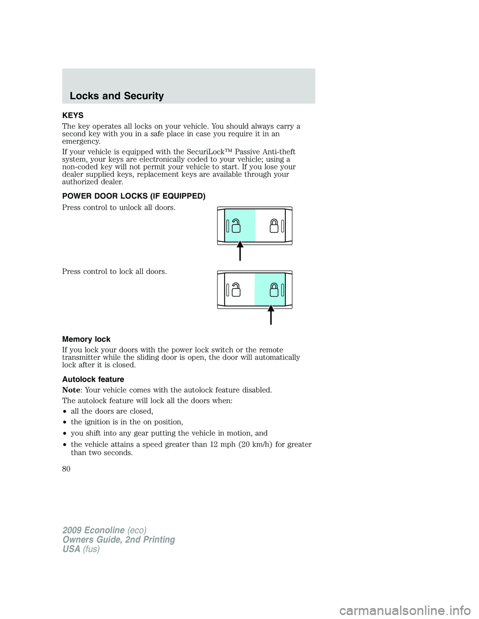 FORD E350 2009  Owners Manual KEYS
The key operates all locks on your vehicle. You should always carry a
second key with you in a safe place in case you require it in an
emergency.
If your vehicle is equipped with the SecuriLock