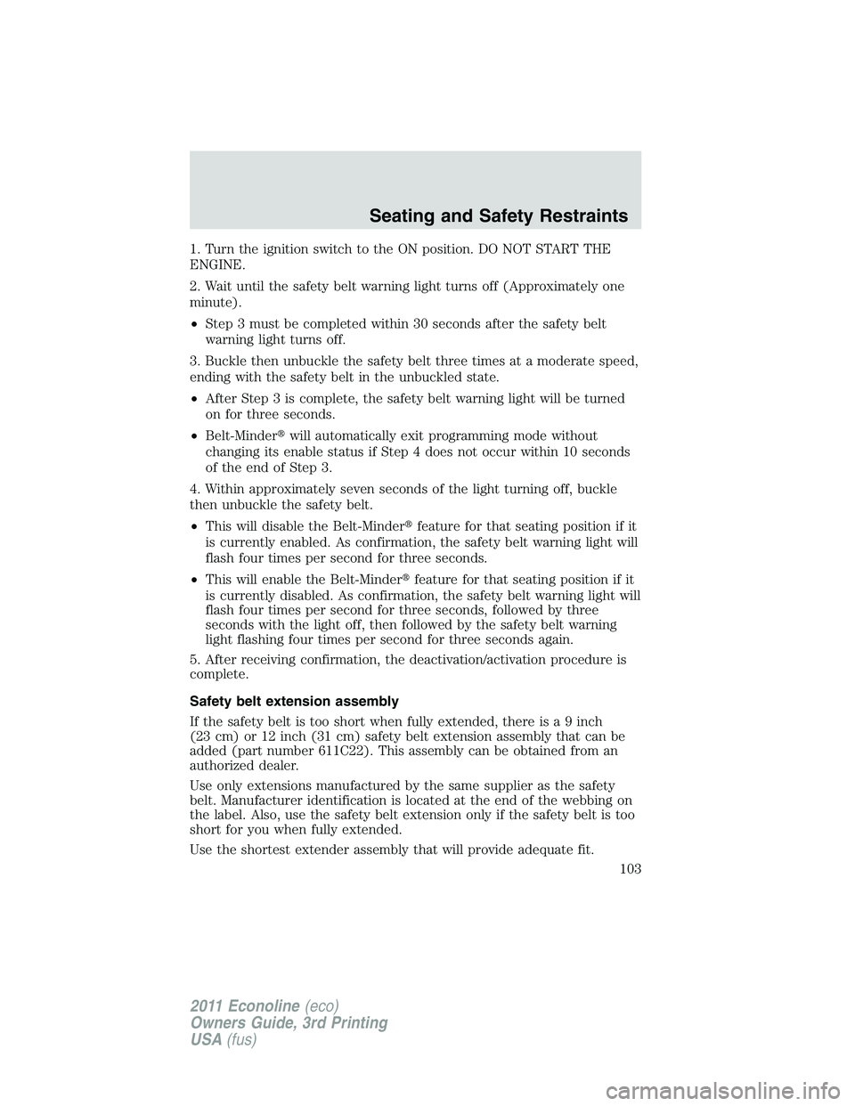 FORD E350 2011 Owners Manual 1. Turn the ignition switch to the ON position. DO NOT START THE
ENGINE.
2. Wait until the safety belt warning light turns off (Approximately one
minute).
•Step 3 must be completed within 30 seconds FORD E350 2011 Owners Manual 1. Turn the ignition switch to the ON position. DO NOT START THE
ENGINE.
2. Wait until the safety belt warning light turns off (Approximately one
minute).
•Step 3 must be completed within 30 seconds