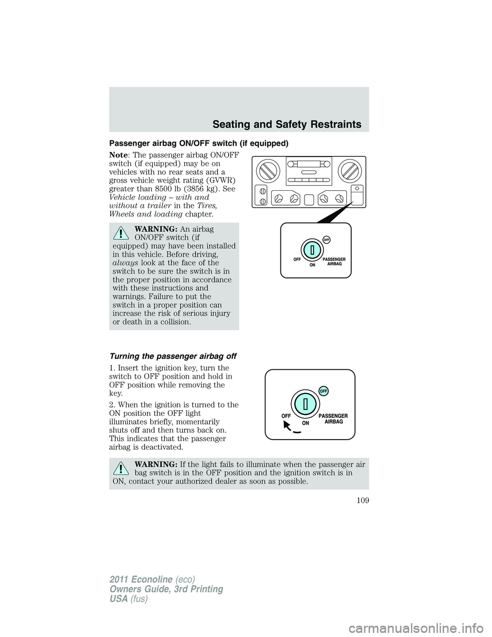 FORD E350 2011 Owners Manual Passenger airbag ON/OFF switch (if equipped)
Note: The passenger airbag ON/OFF
switch (if equipped) may be on
vehicles with no rear seats and a
gross vehicle weight rating (GVWR)
greater than 8500 lb FORD E350 2011 Owners Manual Passenger airbag ON/OFF switch (if equipped)
Note: The passenger airbag ON/OFF
switch (if equipped) may be on
vehicles with no rear seats and a
gross vehicle weight rating (GVWR)
greater than 8500 lb