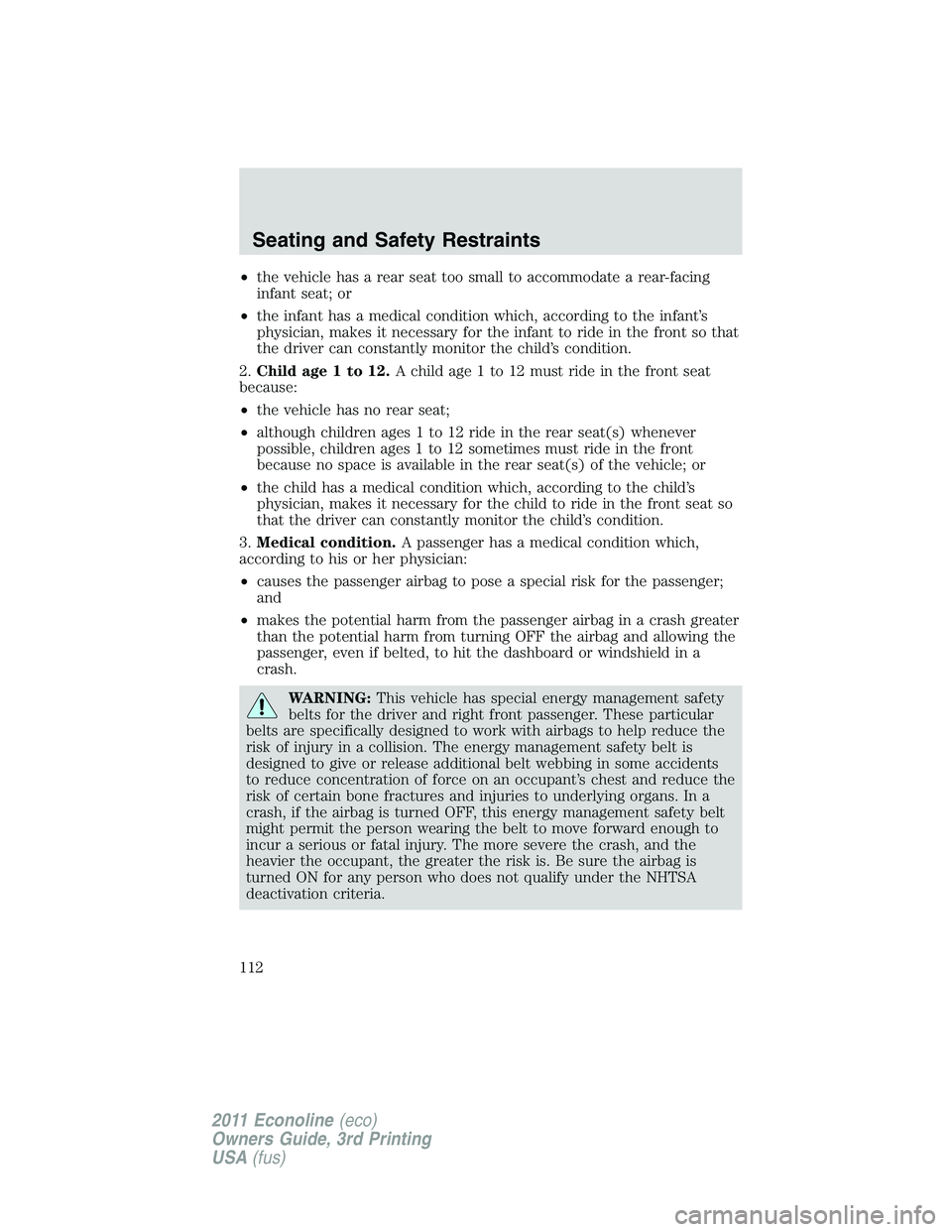 FORD E350 2011 Owners Manual •the vehicle has a rear seat too small to accommodate a rear-facing
infant seat; or
•the infant has a medical condition which, according to the infant’s
physician, makes it necessary for the inf FORD E350 2011 Owners Manual •the vehicle has a rear seat too small to accommodate a rear-facing
infant seat; or
•the infant has a medical condition which, according to the infant’s
physician, makes it necessary for the inf