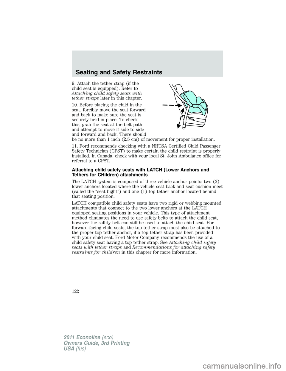 FORD E350 2011 Owners Manual 9. Attach the tether strap (if the
child seat is equipped). Refer to
Attaching child safety seats with
tether strapslater in this chapter.
10. Before placing the child in the
seat, forcibly move the s FORD E350 2011 Owners Manual 9. Attach the tether strap (if the
child seat is equipped). Refer to
Attaching child safety seats with
tether strapslater in this chapter.
10. Before placing the child in the
seat, forcibly move the s