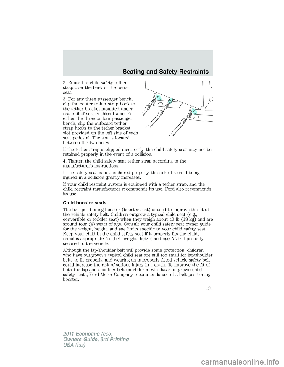 FORD E350 2011 Owners Manual 2. Route the child safety tether
strap over the back of the bench
seat.
3. For any three passenger bench,
clip the center tether strap hook to
the tether bracket mounted under
rear rail of seat cushio FORD E350 2011 Owners Manual 2. Route the child safety tether
strap over the back of the bench
seat.
3. For any three passenger bench,
clip the center tether strap hook to
the tether bracket mounted under
rear rail of seat cushio