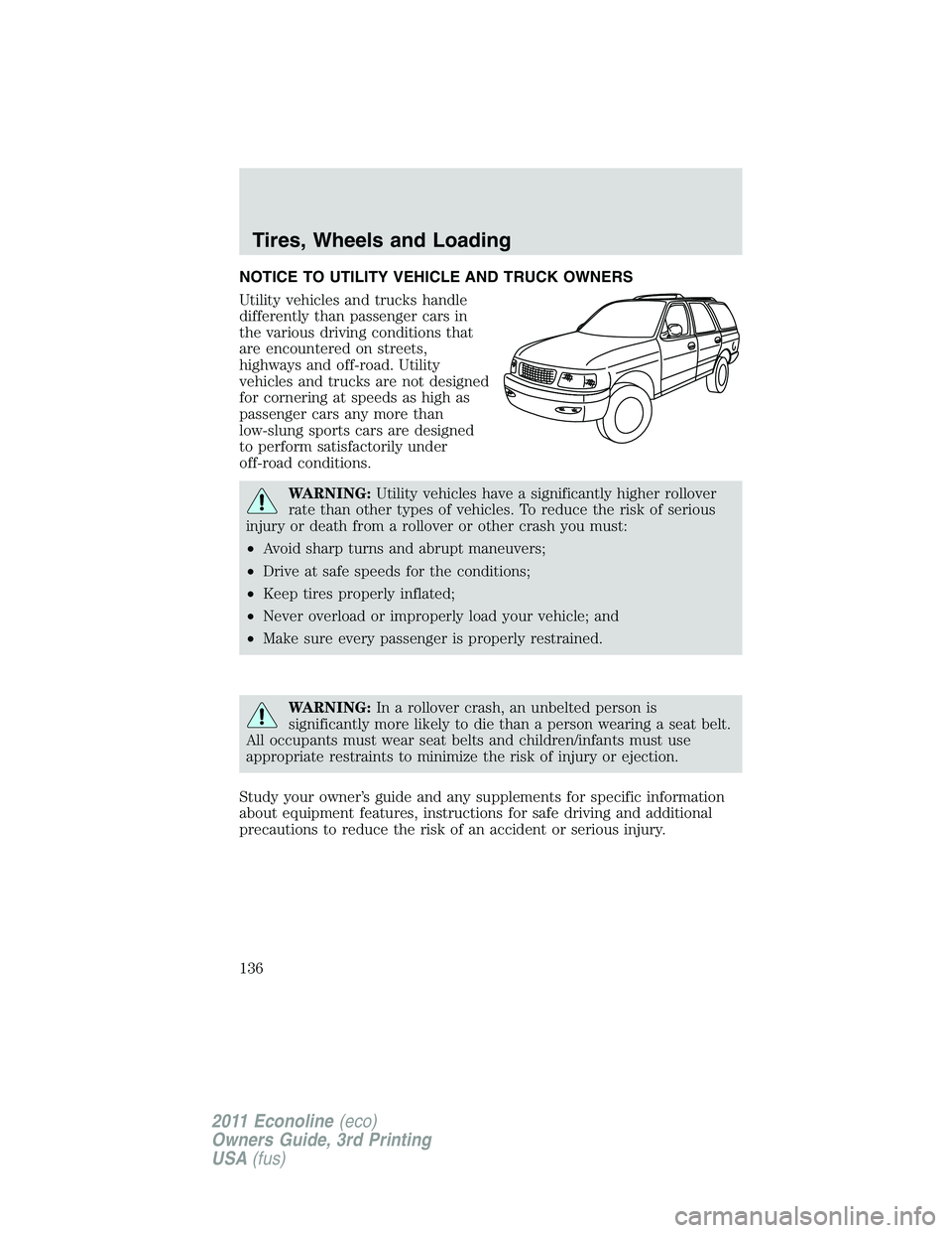 FORD E350 2011 Owners Manual NOTICE TO UTILITY VEHICLE AND TRUCK OWNERS
Utility vehicles and trucks handle
differently than passenger cars in
the various driving conditions that
are encountered on streets,
highways and off-road. FORD E350 2011 Owners Manual NOTICE TO UTILITY VEHICLE AND TRUCK OWNERS
Utility vehicles and trucks handle
differently than passenger cars in
the various driving conditions that
are encountered on streets,
highways and off-road.
