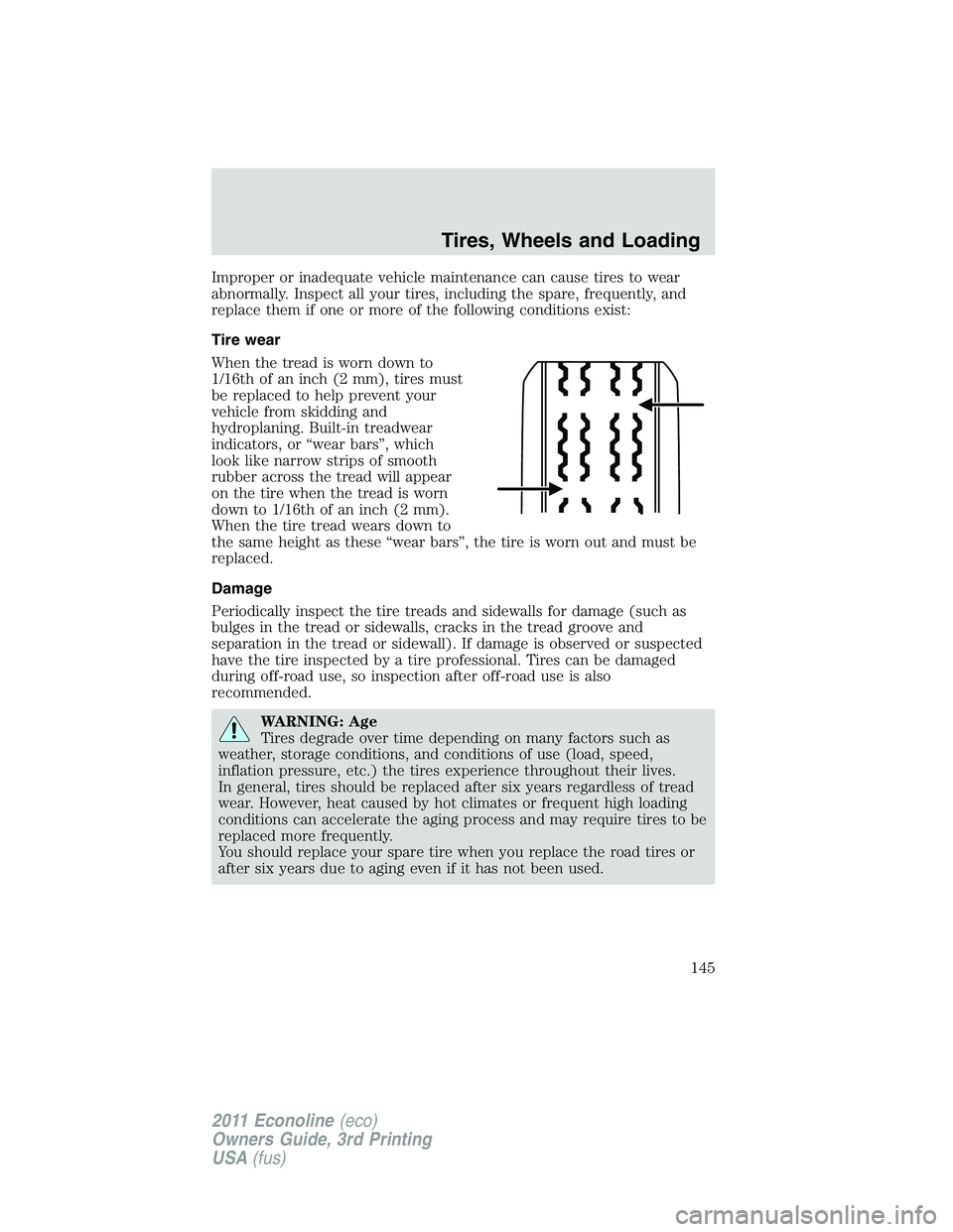 FORD E350 2011 Owners Manual Improper or inadequate vehicle maintenance can cause tires to wear
abnormally. Inspect all your tires, including the spare, frequently, and
replace them if one or more of the following conditions exis FORD E350 2011 Owners Manual Improper or inadequate vehicle maintenance can cause tires to wear
abnormally. Inspect all your tires, including the spare, frequently, and
replace them if one or more of the following conditions exis
