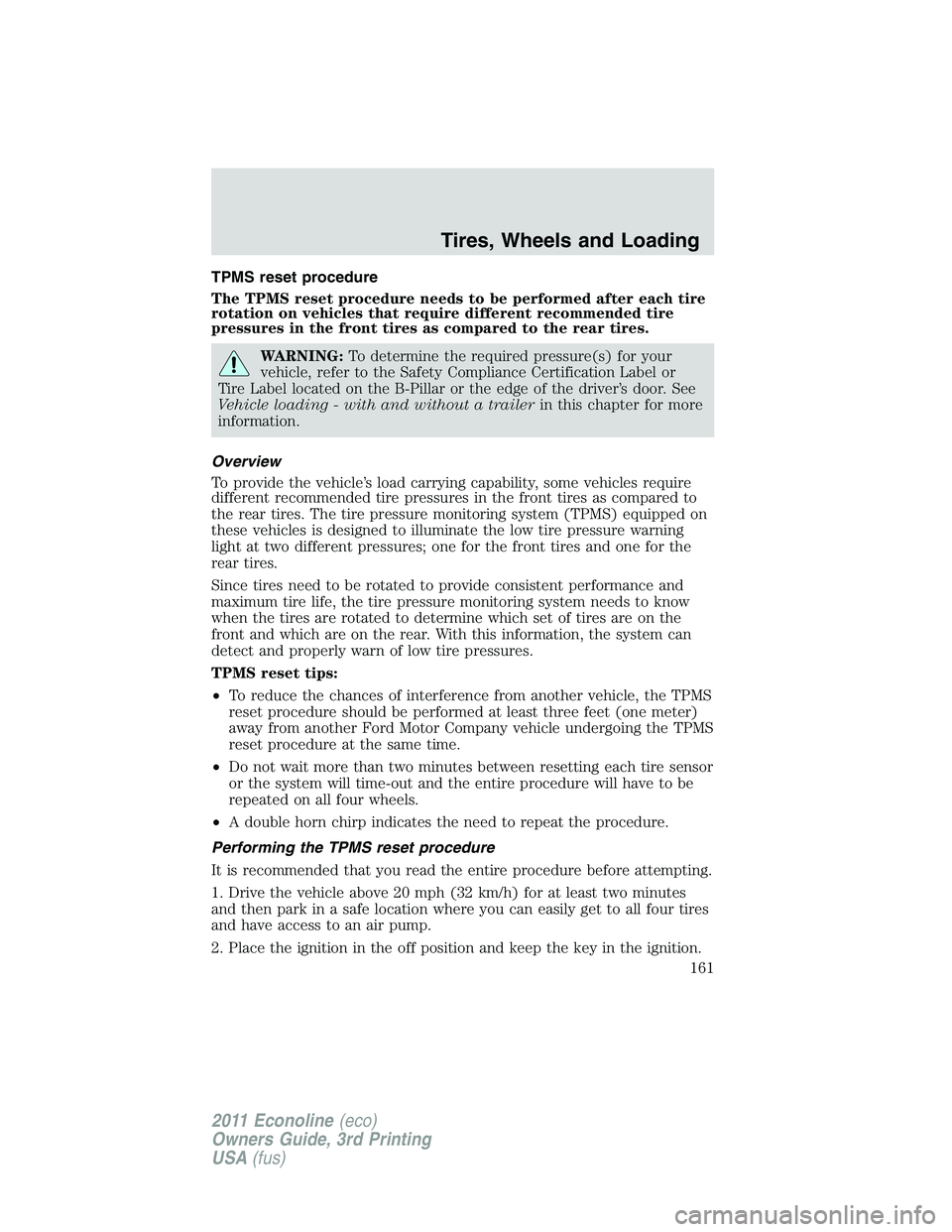 FORD E350 2011 Owners Manual TPMS reset procedure
The TPMS reset procedure needs to be performed after each tire
rotation on vehicles that require different recommended tire
pressures in the front tires as compared to the rear ti FORD E350 2011 Owners Manual TPMS reset procedure
The TPMS reset procedure needs to be performed after each tire
rotation on vehicles that require different recommended tire
pressures in the front tires as compared to the rear ti