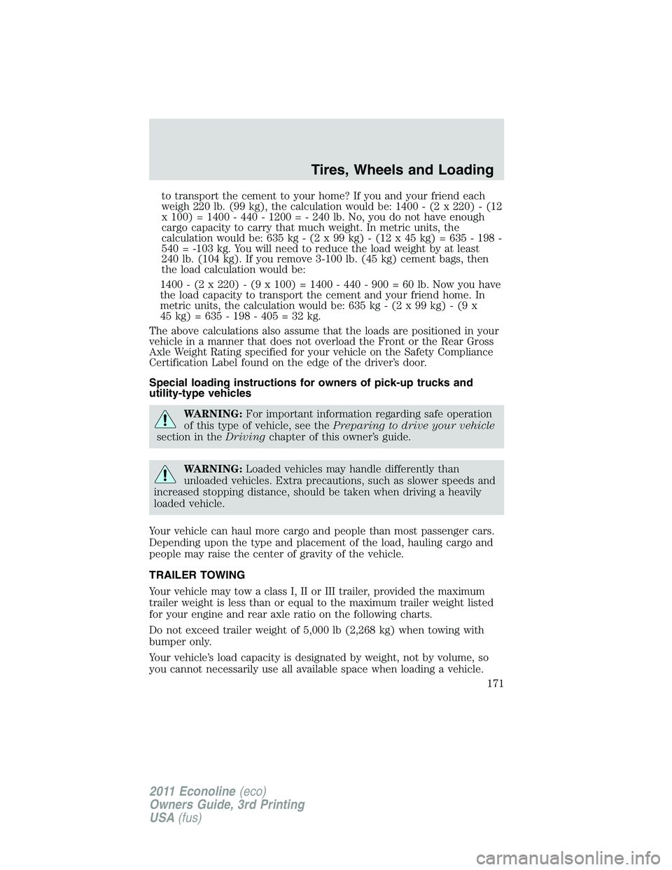 FORD E350 2011 Owners Manual to transport the cement to your home? If you and your friend each
weigh 220 lb. (99 kg), the calculation would be: 1400 - (2 x 220) - (12
x 100) = 1400 - 440 - 1200 = - 240 lb. No, you do not have eno FORD E350 2011 Owners Manual to transport the cement to your home? If you and your friend each
weigh 220 lb. (99 kg), the calculation would be: 1400 - (2 x 220) - (12
x 100) = 1400 - 440 - 1200 = - 240 lb. No, you do not have eno