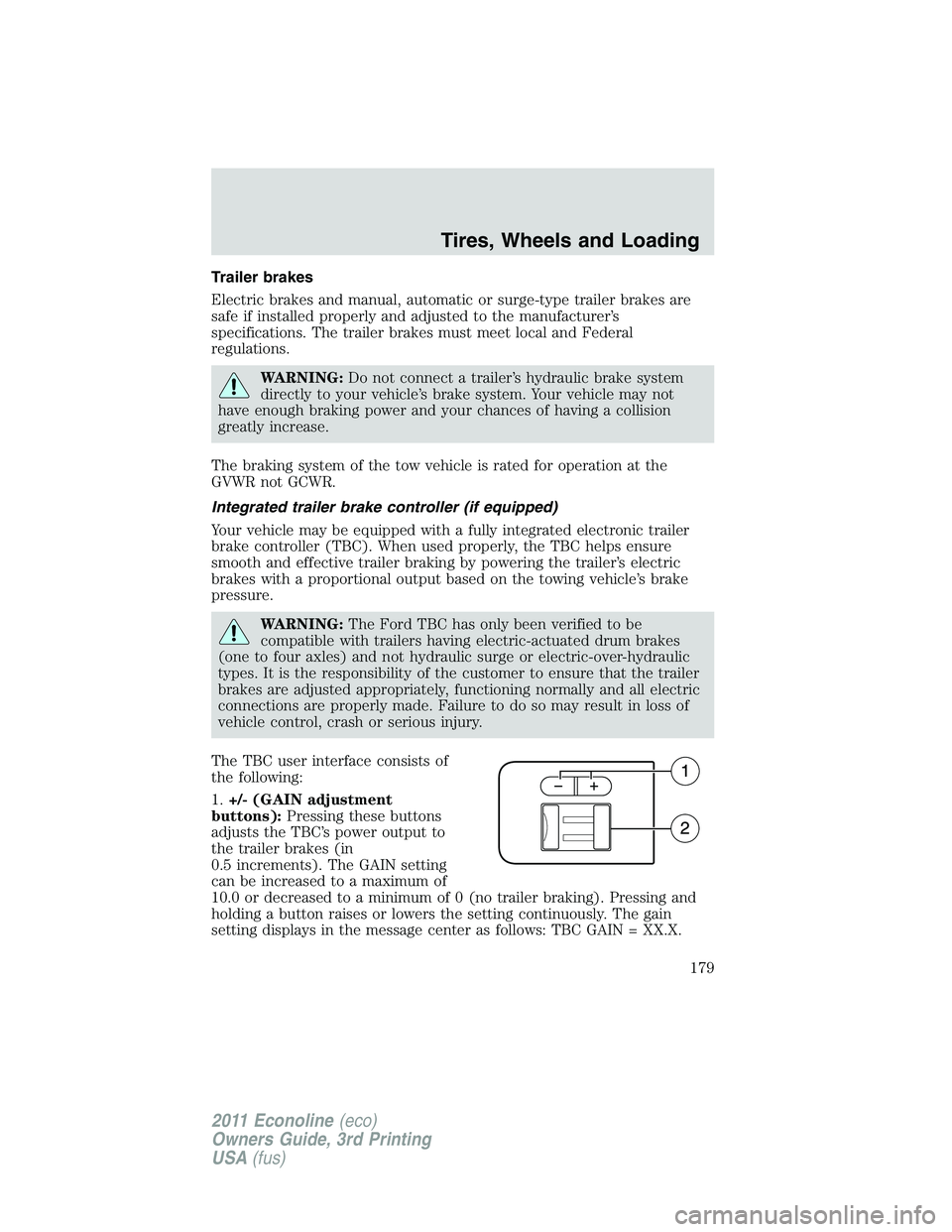 FORD E350 2011 Owners Manual Trailer brakes
Electric brakes and manual, automatic or surge-type trailer brakes are
safe if installed properly and adjusted to the manufacturer’s
specifications. The trailer brakes must meet local FORD E350 2011 Owners Manual Trailer brakes
Electric brakes and manual, automatic or surge-type trailer brakes are
safe if installed properly and adjusted to the manufacturer’s
specifications. The trailer brakes must meet local