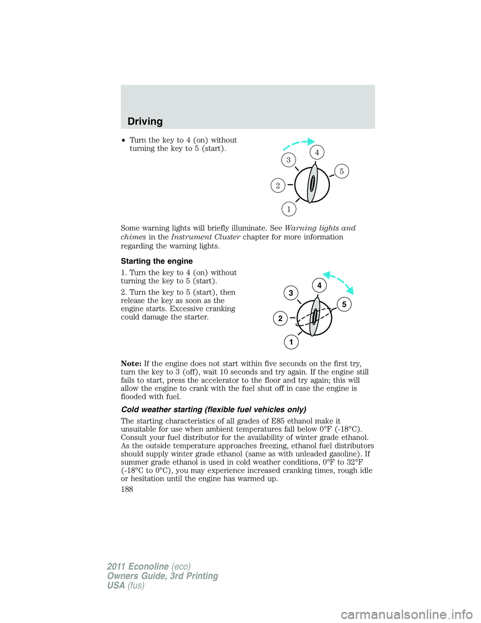 FORD E350 2011 Owners Manual •Turn the key to 4 (on) without
turning the key to 5 (start).
Some warning lights will briefly illuminate. SeeWarning lights and
chimesin theInstrument Clusterchapter for more information
regarding FORD E350 2011 Owners Manual •Turn the key to 4 (on) without
turning the key to 5 (start).
Some warning lights will briefly illuminate. SeeWarning lights and
chimesin theInstrument Clusterchapter for more information
regarding