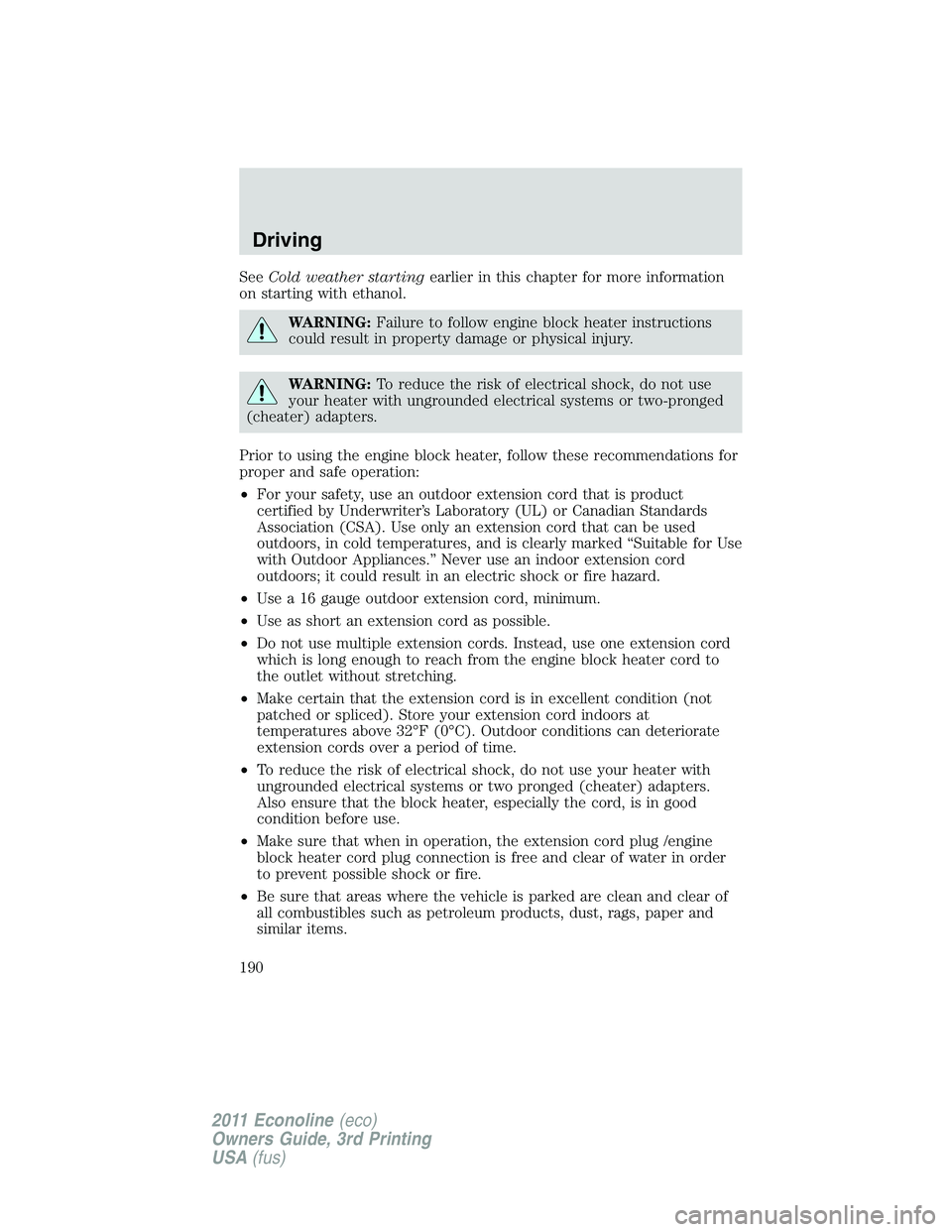 FORD E350 2011 Owners Manual SeeCold weather startingearlier in this chapter for more information
on starting with ethanol.
WARNING:Failure to follow engine block heater instructions
could result in property damage or physical in FORD E350 2011 Owners Manual SeeCold weather startingearlier in this chapter for more information
on starting with ethanol.
WARNING:Failure to follow engine block heater instructions
could result in property damage or physical in