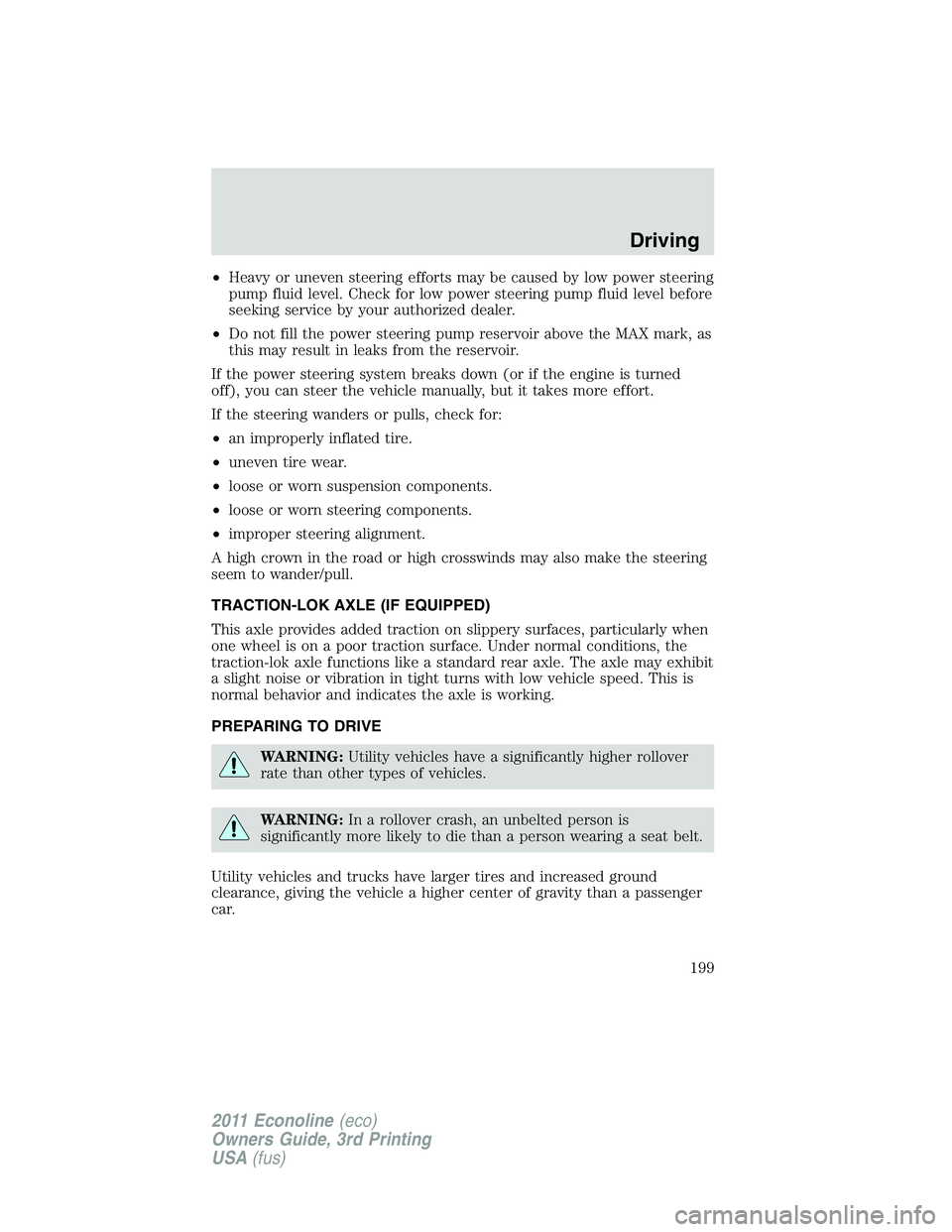 FORD E350 2011 Owners Manual •Heavy or uneven steering efforts may be caused by low power steering
pump fluid level. Check for low power steering pump fluid level before
seeking service by your authorized dealer.
•Do not fill FORD E350 2011 Owners Manual •Heavy or uneven steering efforts may be caused by low power steering
pump fluid level. Check for low power steering pump fluid level before
seeking service by your authorized dealer.
•Do not fill