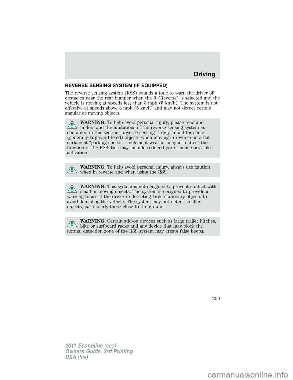 FORD E350 2011 Owners Manual REVERSE SENSING SYSTEM (IF EQUIPPED)
The reverse sensing system (RSS) sounds a tone to warn the driver of
obstacles near the rear bumper when the R (Reverse) is selected and the
vehicle is moving at s FORD E350 2011 Owners Manual REVERSE SENSING SYSTEM (IF EQUIPPED)
The reverse sensing system (RSS) sounds a tone to warn the driver of
obstacles near the rear bumper when the R (Reverse) is selected and the
vehicle is moving at s