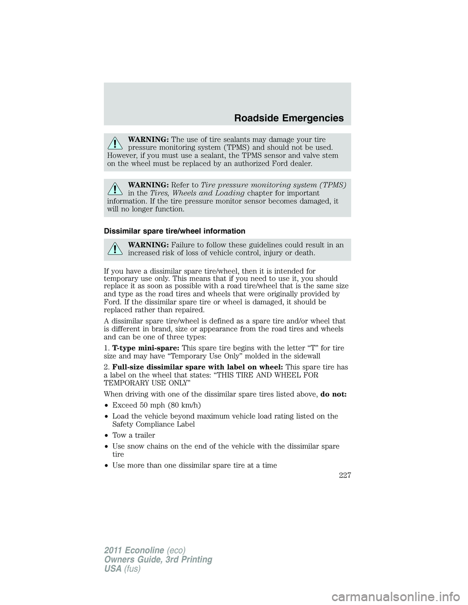 FORD E350 2011 Owners Manual WARNING:The use of tire sealants may damage your tire
pressure monitoring system (TPMS) and should not be used.
However, if you must use a sealant, the TPMS sensor and valve stem
on the wheel must be FORD E350 2011 Owners Manual WARNING:The use of tire sealants may damage your tire
pressure monitoring system (TPMS) and should not be used.
However, if you must use a sealant, the TPMS sensor and valve stem
on the wheel must be