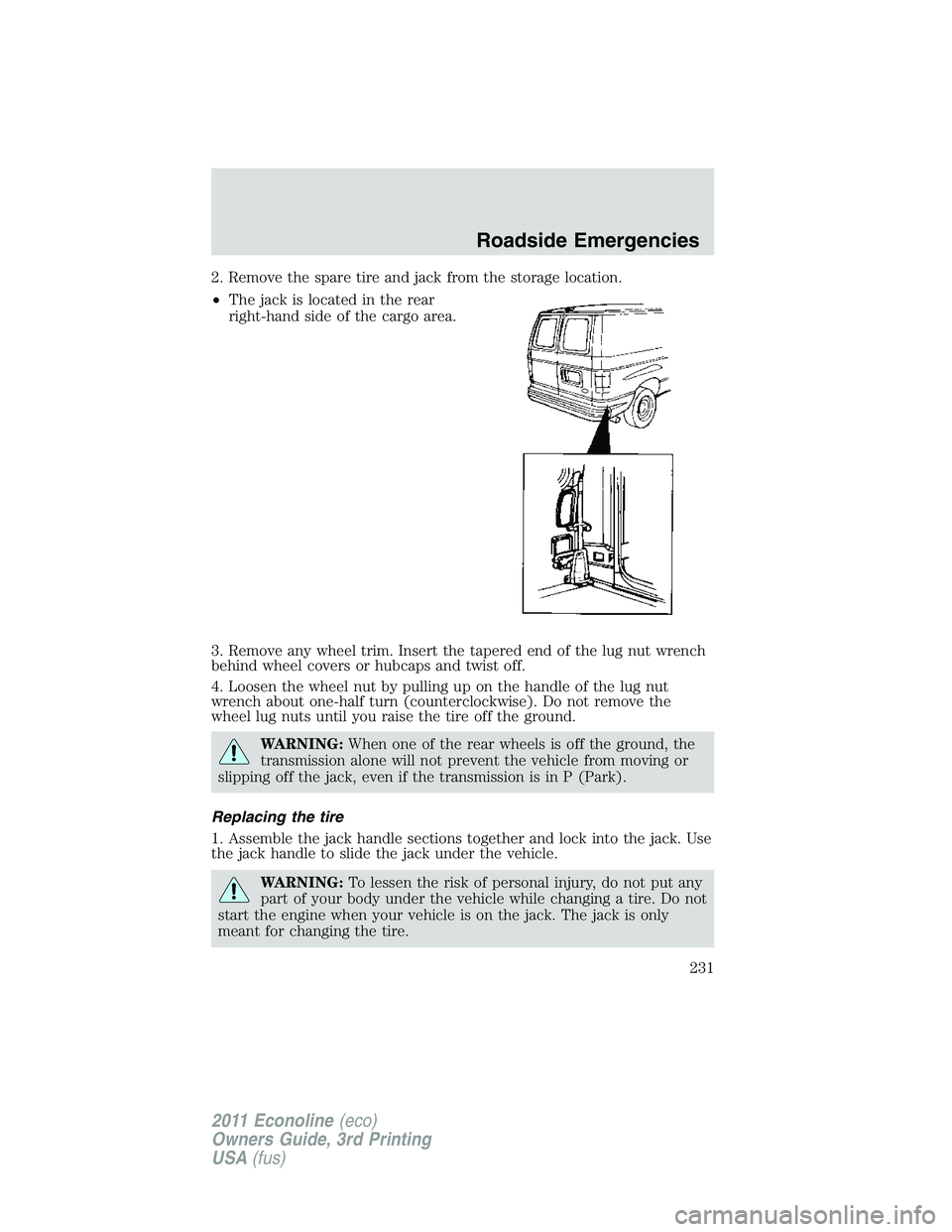 FORD E350 2011 Owners Manual 2. Remove the spare tire and jack from the storage location.
•The jack is located in the rear
right-hand side of the cargo area.
3. Remove any wheel trim. Insert the tapered end of the lug nut wrenc FORD E350 2011 Owners Manual 2. Remove the spare tire and jack from the storage location.
•The jack is located in the rear
right-hand side of the cargo area.
3. Remove any wheel trim. Insert the tapered end of the lug nut wrenc