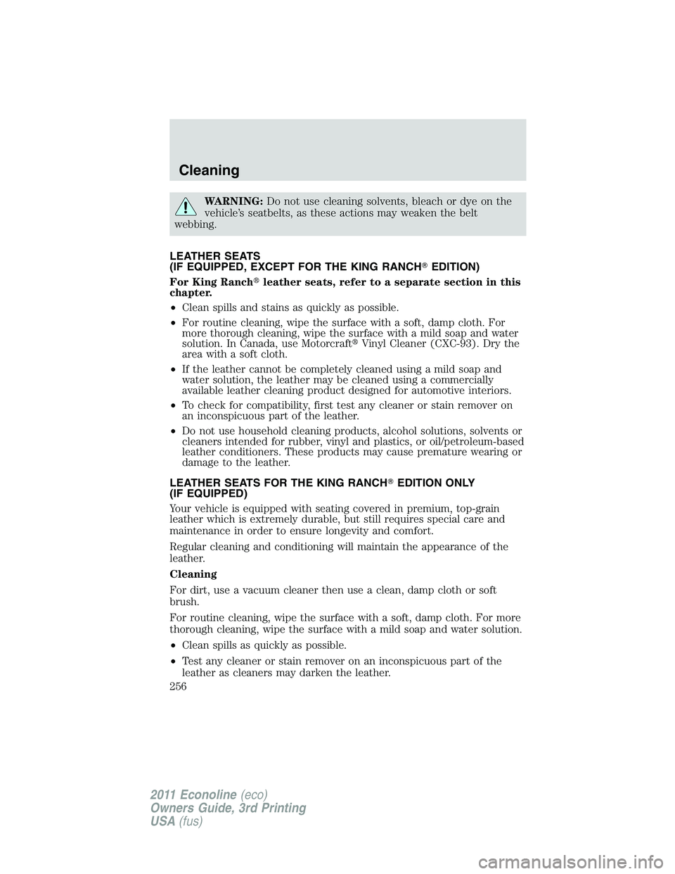 FORD E350 2011 Owners Manual WARNING:Do not use cleaning solvents, bleach or dye on the
vehicle’s seatbelts, as these actions may weaken the belt
webbing.
LEATHER SEATS
(IF EQUIPPED, EXCEPT FOR THE KING RANCHEDITION)
For King FORD E350 2011 Owners Manual WARNING:Do not use cleaning solvents, bleach or dye on the
vehicle’s seatbelts, as these actions may weaken the belt
webbing.
LEATHER SEATS
(IF EQUIPPED, EXCEPT FOR THE KING RANCHEDITION)
For King