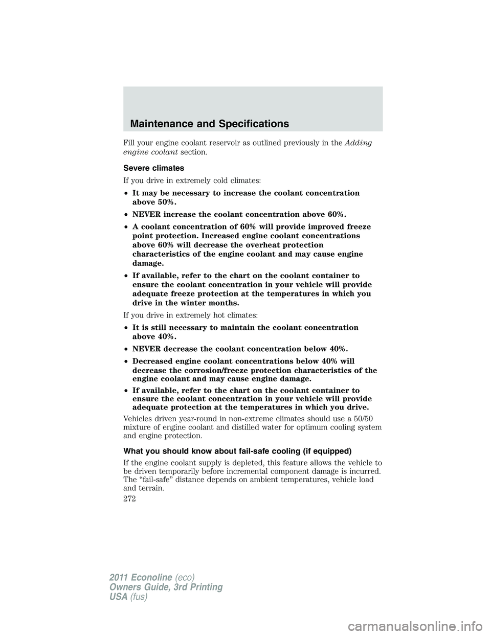 FORD E350 2011 Owners Manual Fill your engine coolant reservoir as outlined previously in theAdding
engine coolantsection.
Severe climates
If you drive in extremely cold climates:
•It may be necessary to increase the coolant co FORD E350 2011 Owners Manual Fill your engine coolant reservoir as outlined previously in theAdding
engine coolantsection.
Severe climates
If you drive in extremely cold climates:
•It may be necessary to increase the coolant co