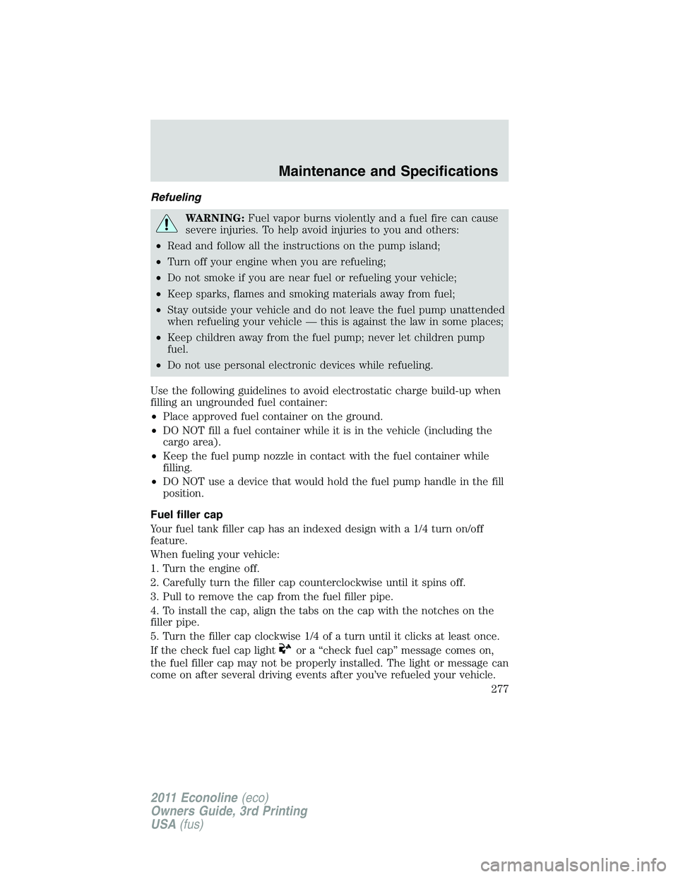 FORD E350 2011 Owners Manual Refueling
WARNING:Fuel vapor burns violently and a fuel fire can cause
severe injuries. To help avoid injuries to you and others:
•Read and follow all the instructions on the pump island;
•Turn of FORD E350 2011 Owners Manual Refueling
WARNING:Fuel vapor burns violently and a fuel fire can cause
severe injuries. To help avoid injuries to you and others:
•Read and follow all the instructions on the pump island;
•Turn of
