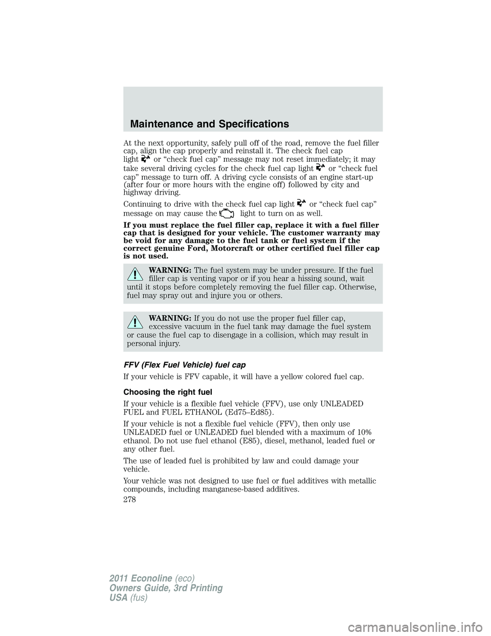 FORD E350 2011 Owners Manual At the next opportunity, safely pull off of the road, remove the fuel filler
cap, align the cap properly and reinstall it. The check fuel cap
light
or “check fuel cap” message may not reset immedi FORD E350 2011 Owners Manual At the next opportunity, safely pull off of the road, remove the fuel filler
cap, align the cap properly and reinstall it. The check fuel cap
light
or “check fuel cap” message may not reset immedi