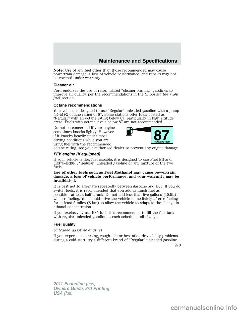 FORD E350 2011 Owners Manual Note:Use of any fuel other than those recommended may cause
powertrain damage, a loss of vehicle performance, and repairs may not
be covered under warranty.
Cleaner air
Ford endorses the use of reform FORD E350 2011 Owners Manual Note:Use of any fuel other than those recommended may cause
powertrain damage, a loss of vehicle performance, and repairs may not
be covered under warranty.
Cleaner air
Ford endorses the use of reform