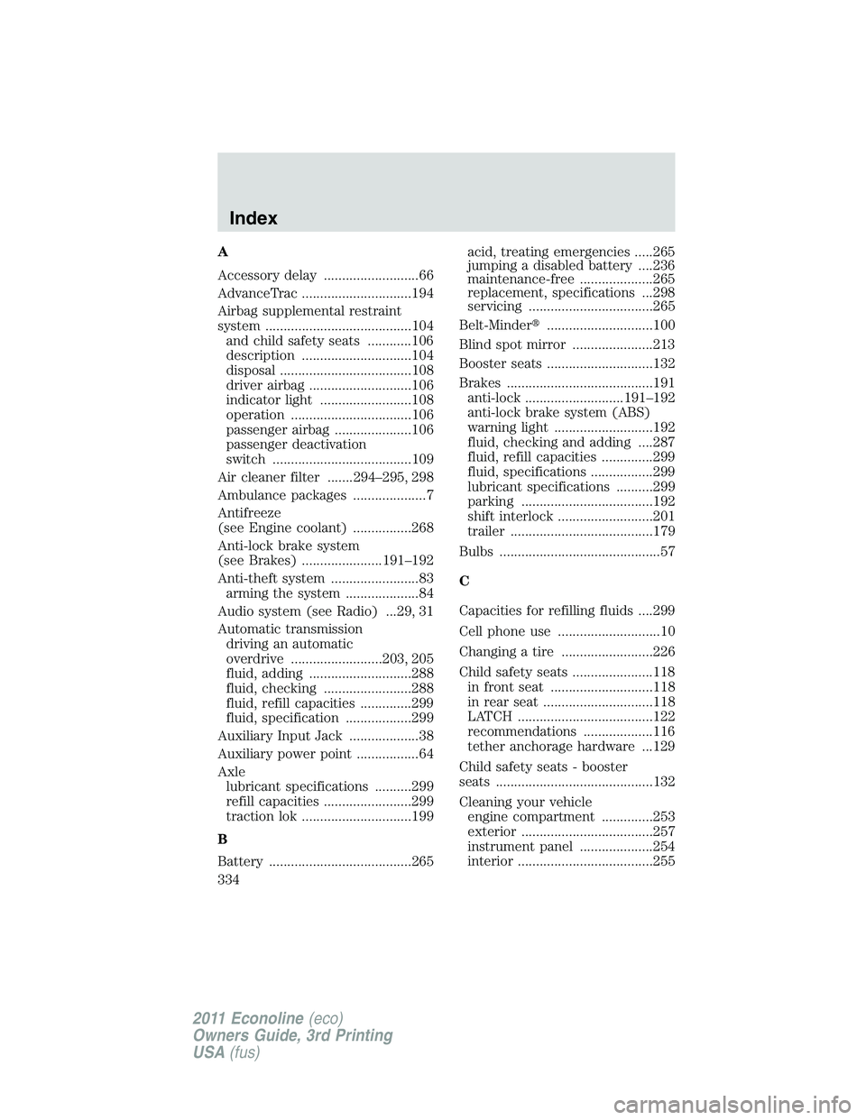 FORD E350 2011 Owners Manual A
Accessory delay ..........................66
AdvanceTrac ..............................194
Airbag supplemental restraint
system ........................................104
and child safety seats ... FORD E350 2011 Owners Manual A
Accessory delay ..........................66
AdvanceTrac ..............................194
Airbag supplemental restraint
system ........................................104
and child safety seats ...