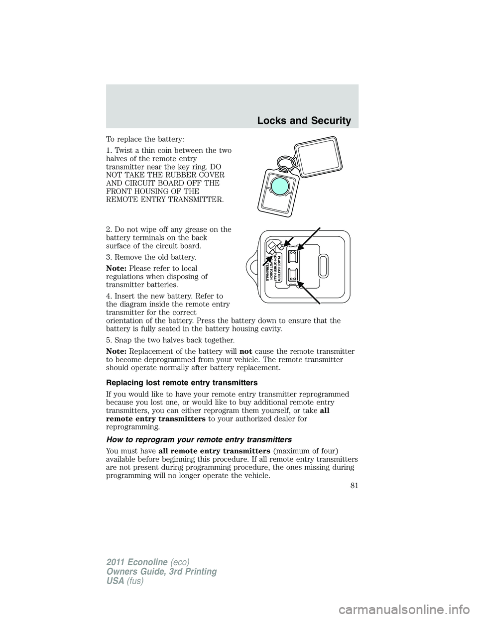 FORD E350 2011  Owners Manual To replace the battery:
1. Twist a thin coin between the two
halves of the remote entry
transmitter near the key ring. DO
NOT TAKE THE RUBBER COVER
AND CIRCUIT BOARD OFF THE
FRONT HOUSING OF THE
REMOT