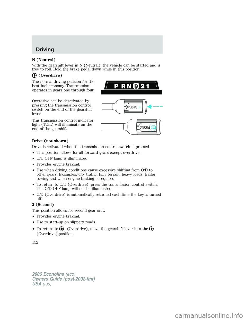 FORD E450 2006  Owners Manual N (Neutral)
With the gearshift lever in N (Neutral), the vehicle can be started and is
free to roll. Hold the brake pedal down while in this position.
(Overdrive)
The normal driving position for the
b