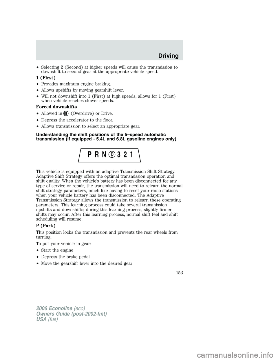 FORD E450 2006  Owners Manual •Selecting 2 (Second) at higher speeds will cause the transmission to
downshift to second gear at the appropriate vehicle speed.
1 (First)
•Provides maximum engine braking.
•Allows upshifts by m